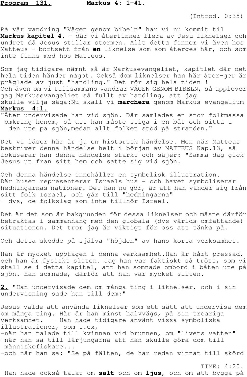 Som jag tidigare nämnt så är Markusevangeliet, kapitlet där det hela tiden händer något. Också dom liknelser han här åter-ger är präglade av just "handling." Det rör sig hela tiden!