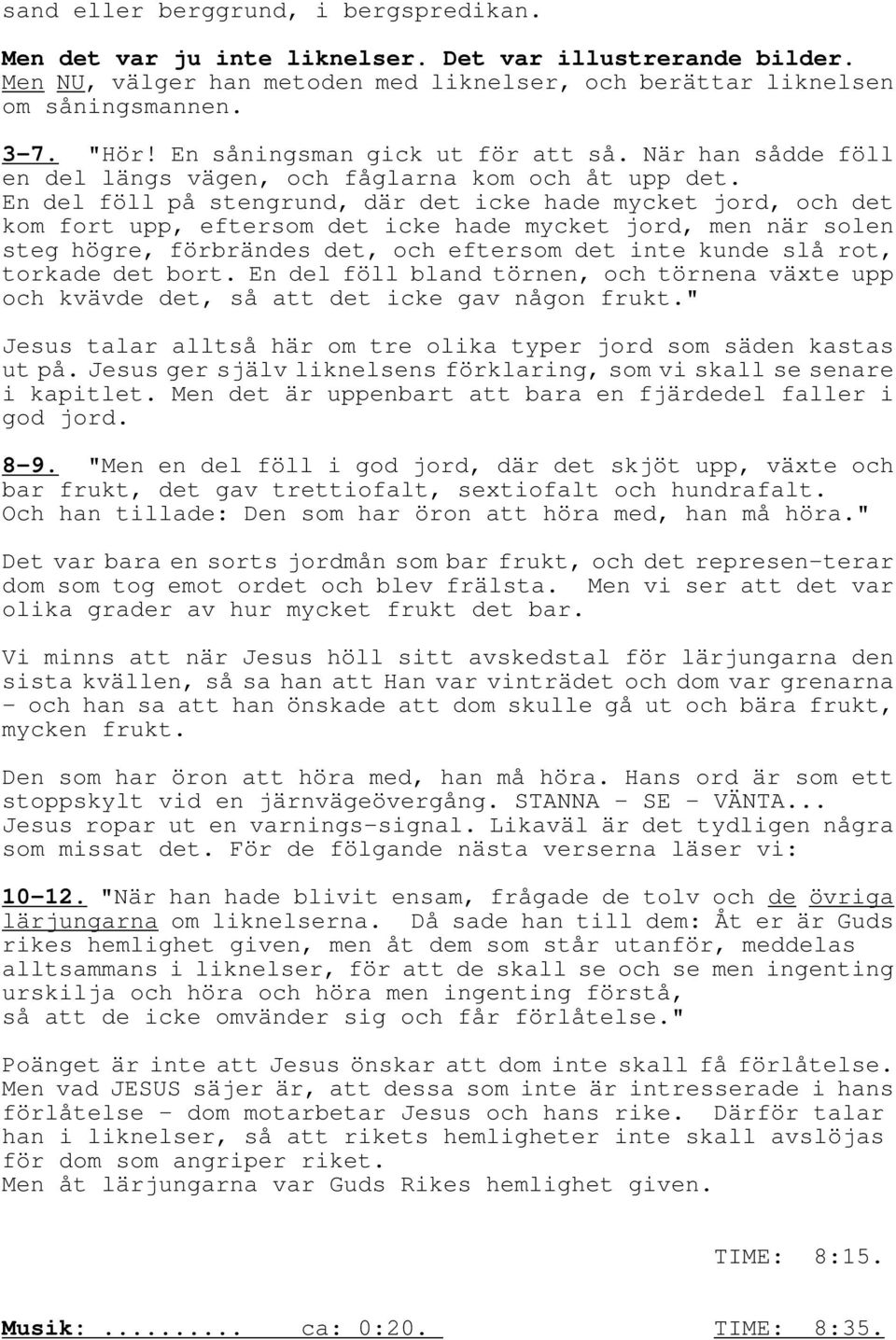 En del föll på stengrund, där det icke hade mycket jord, och det kom fort upp, eftersom det icke hade mycket jord, men när solen steg högre, förbrändes det, och eftersom det inte kunde slå rot,