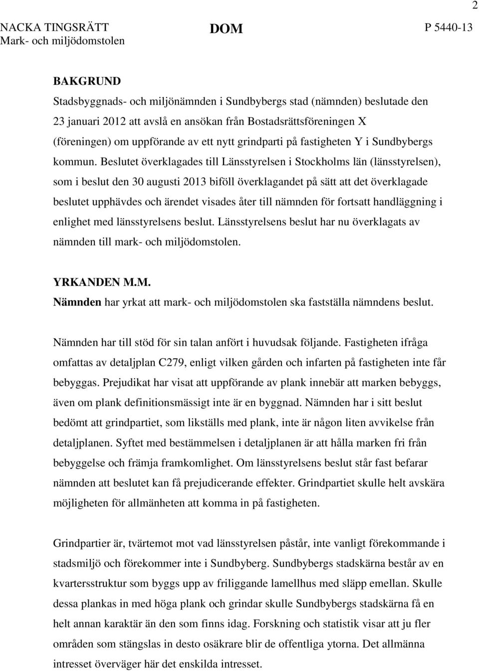 Beslutet överklagades till Länsstyrelsen i Stockholms län (länsstyrelsen), som i beslut den 30 augusti 2013 biföll överklagandet på sätt att det överklagade beslutet upphävdes och ärendet visades