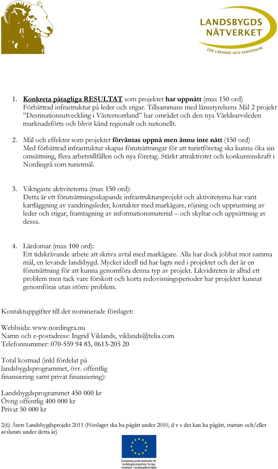 projekt Destinationsutveckling i Västernorrland har området och den nya Världsarvsleden marknadsförts och blivit känd regionalt och nationellt. 2.