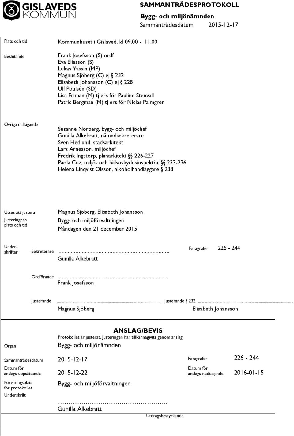 Bergman (M) tj ers för Niclas Palmgren Övriga deltagande Susanne Norberg, bygg- och miljöchef Gunilla Alkebr, nämndsekreterare Sven Hedlund, stadsarkitekt Lars Arnesson, miljöchef Fredrik Ingstorp,
