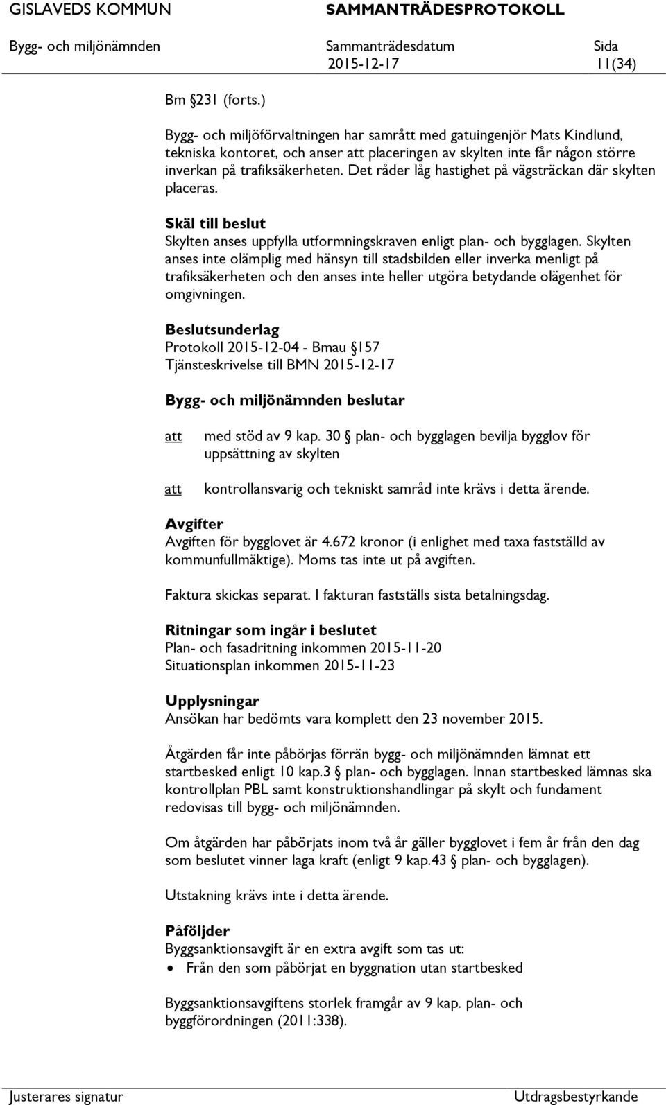 Det råder låg hastighet på vägsträckan där skylten placeras. Skäl till beslut Skylten anses uppfylla utformningskraven enligt plan- och bygglagen.