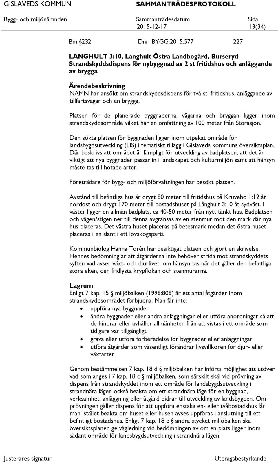 Platsen för de planerade byggnaderna, vägarna och bryggan ligger inom strandskyddsområde vilket har en omfning av 100 meter från Storasjön.
