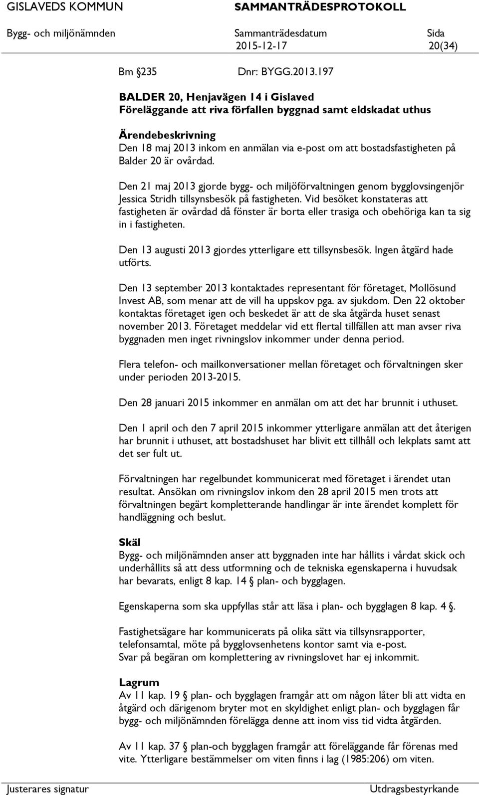 ovårdad. Den 21 maj 2013 gjorde bygg- och miljöförvaltningen genom bygglovsingenjör Jessica Stridh tillsynsbesök på fastigheten.