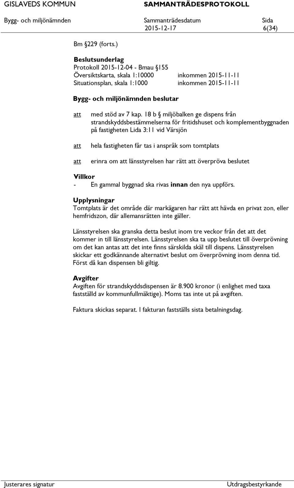 18 b miljöbalken ge dispens från strandskyddsbestämmelserna för fritidshuset och komplementbyggnaden på fastigheten Lida 3:11 vid Värsjön hela fastigheten får tas i anspråk som tomtplats erinra om