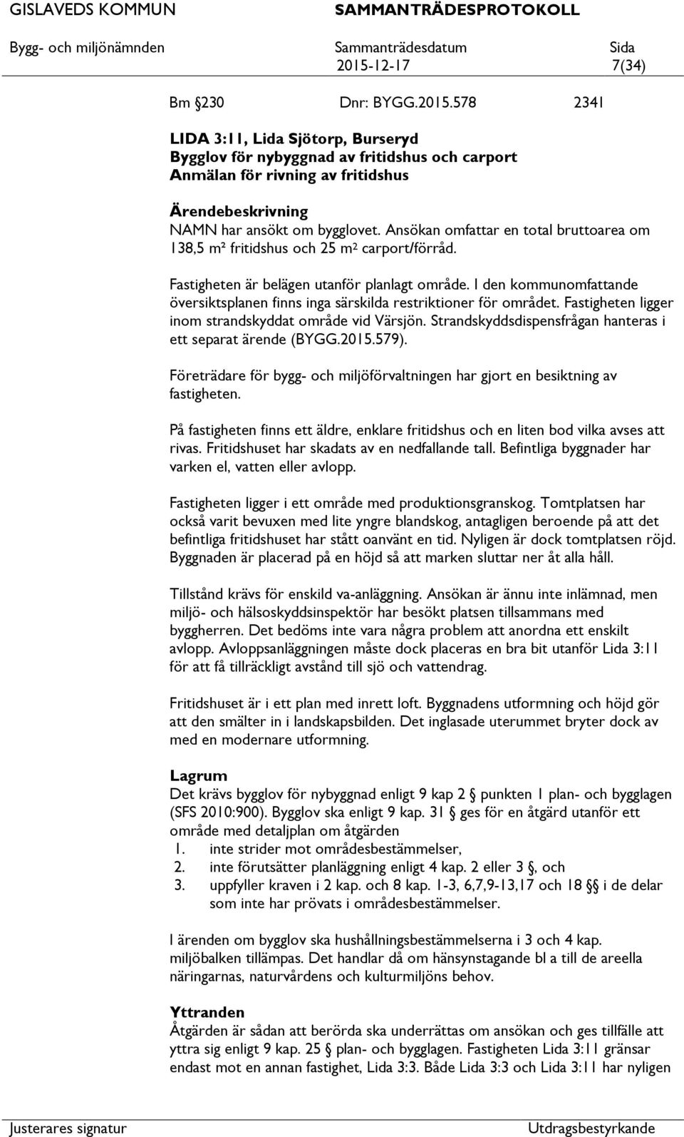 I den kommunomfande översiktsplanen finns inga särskilda restriktioner för området. Fastigheten ligger inom strandskyddat område vid Värsjön.