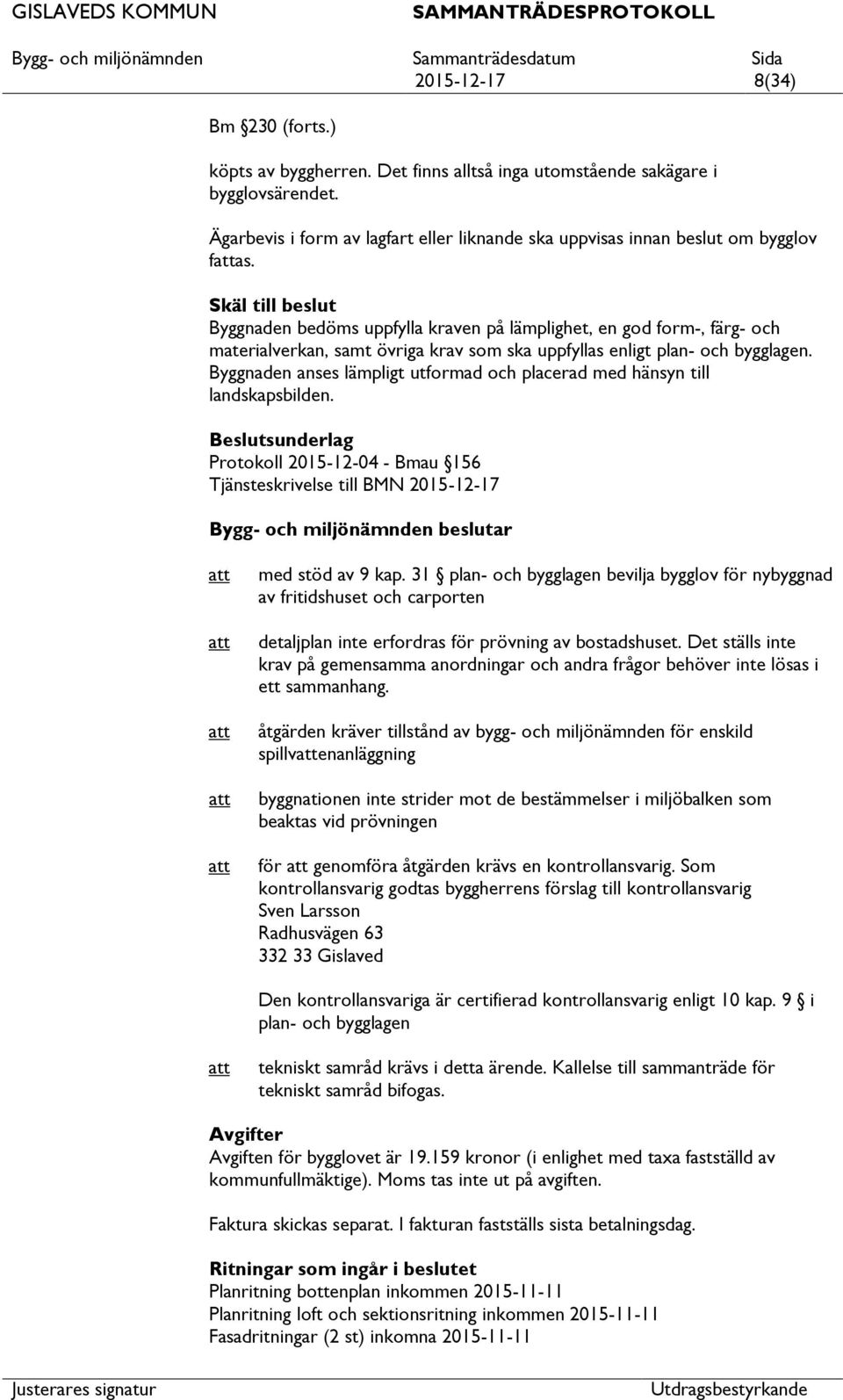 Byggnaden anses lämpligt utformad och placerad med hänsyn till landskapsbilden.
