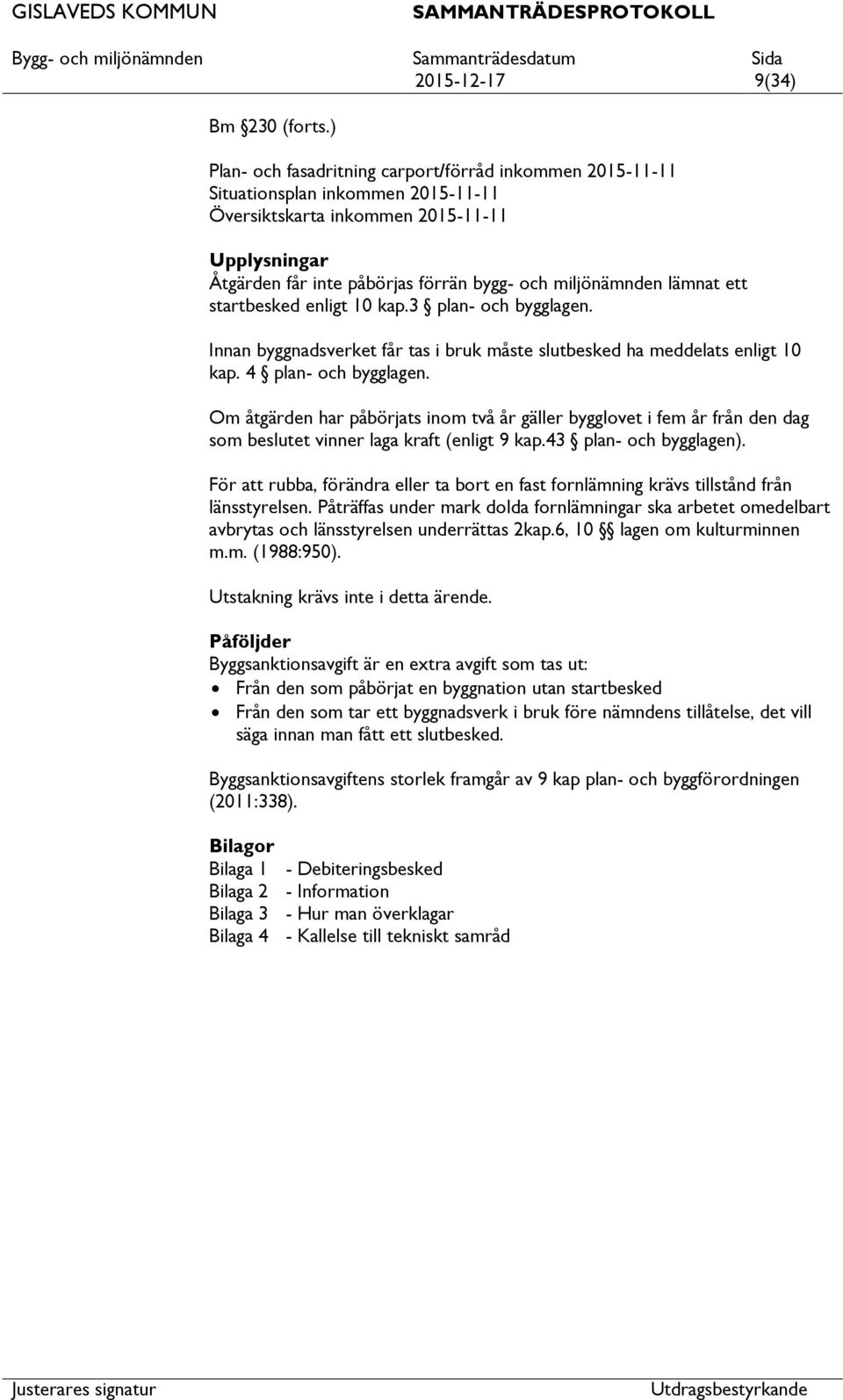 lämnat ett startbesked enligt 10 kap.3 plan- och bygglagen. Innan byggnadsverket får tas i bruk måste slutbesked ha meddelats enligt 10 kap. 4 plan- och bygglagen.