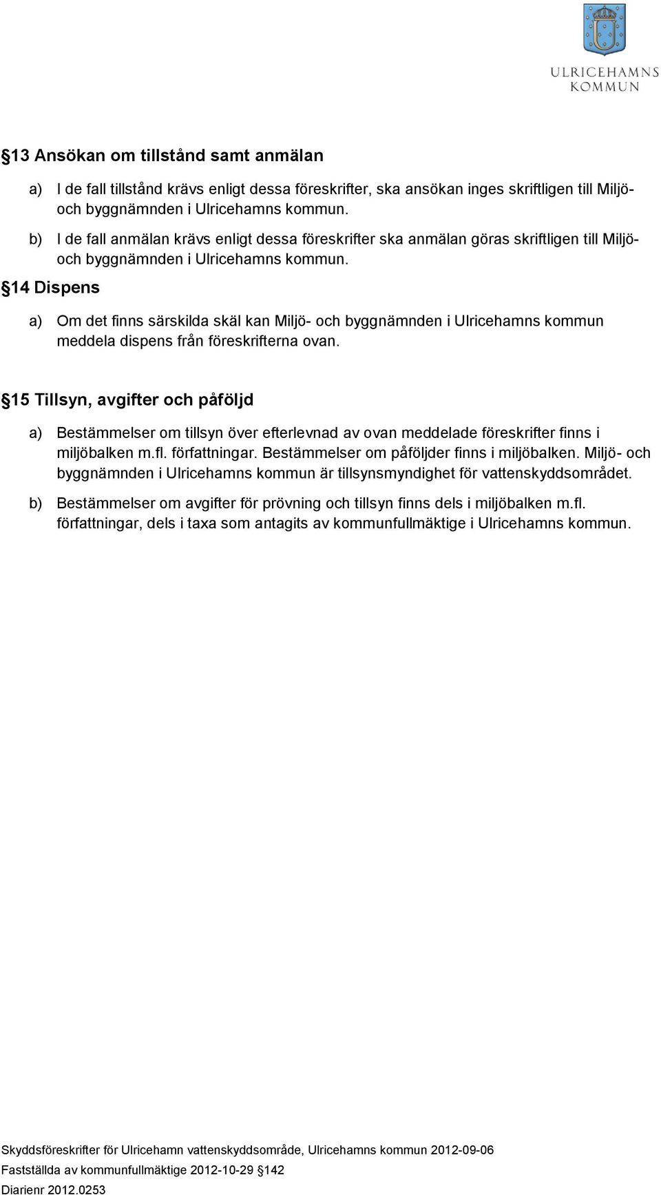 15 Tillsyn, avgifter och påföljd a) Bestämmelser om tillsyn över efterlevnad av ovan meddelade föreskrifter finns i miljöbalken m.fl. författningar. Bestämmelser om påföljder finns i miljöbalken.