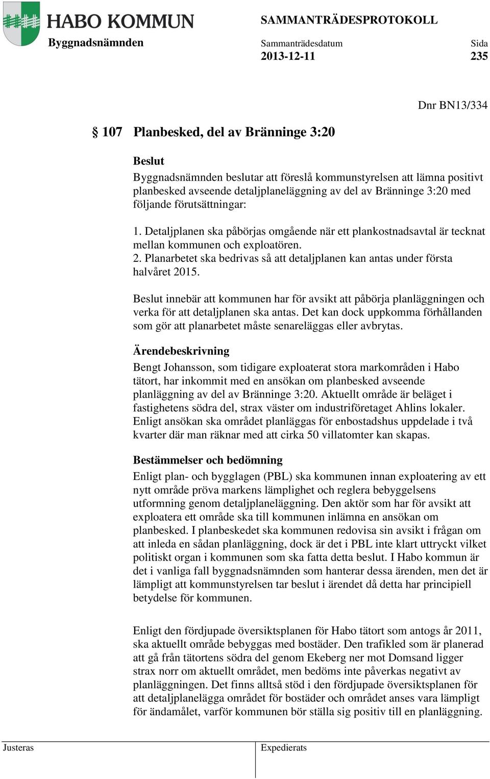 Planarbetet ska bedrivas så att detaljplanen kan antas under första halvåret 2015. innebär att kommunen har för avsikt att påbörja planläggningen och verka för att detaljplanen ska antas.
