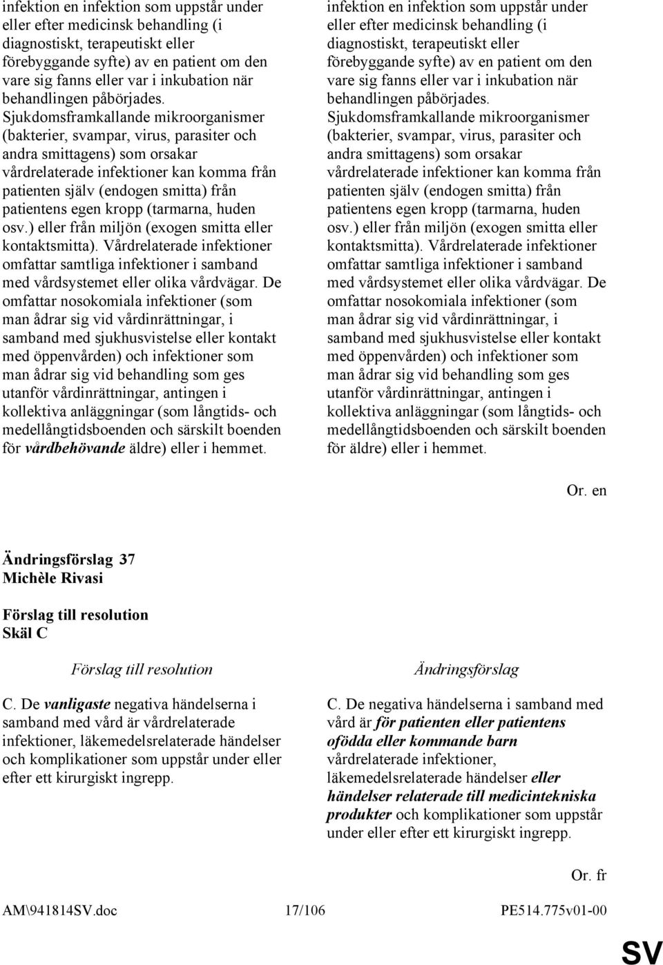 Sjukdomsframkallande mikroorganismer (bakterier, svampar, virus, parasiter och andra smittagens) som orsakar vårdrelaterade infektioner kan komma från patienten själv (endogen smitta) från patientens