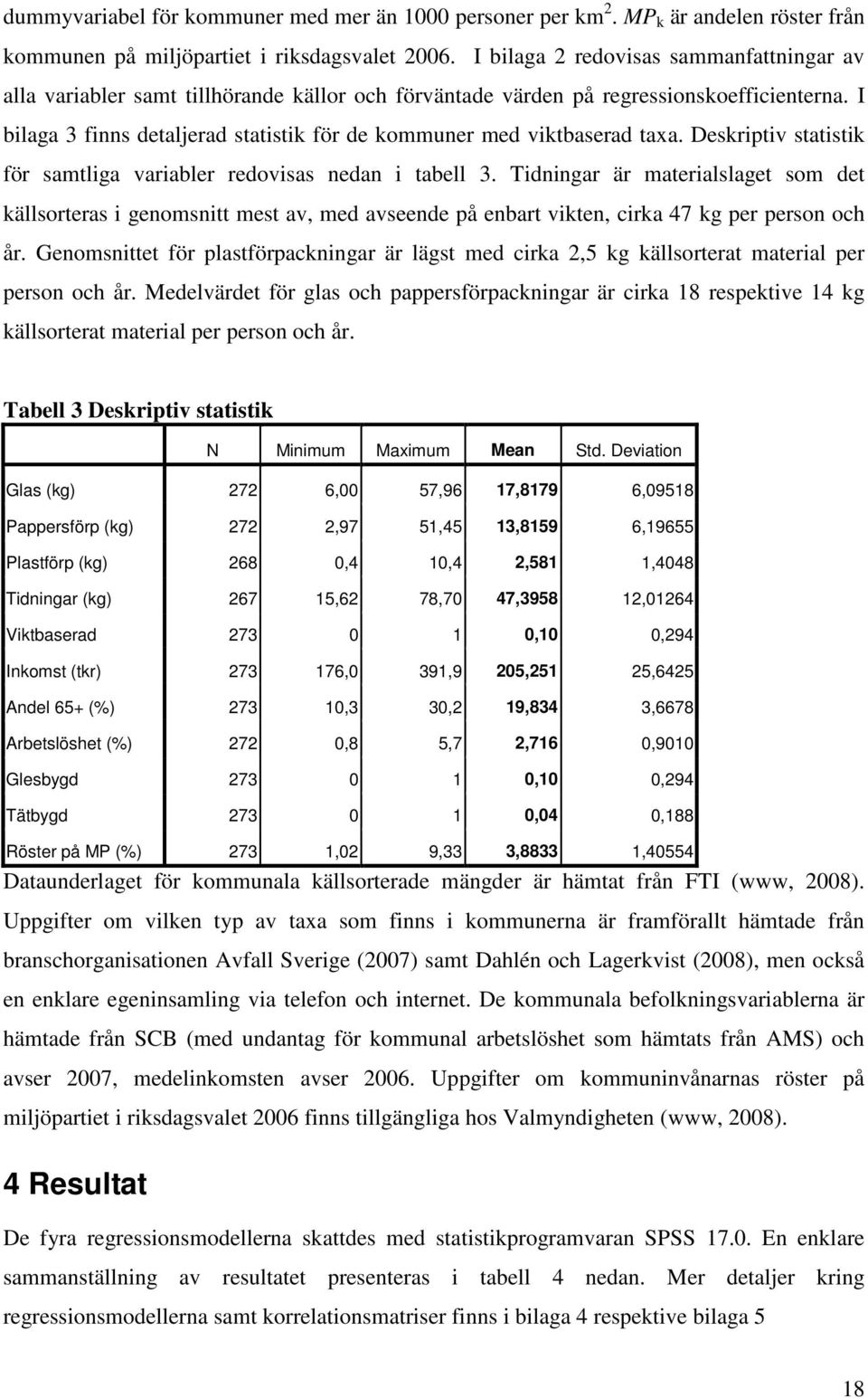 I bilaga 3 finns detaljerad statistik för de kommuner med viktbaserad taxa. Deskriptiv statistik för samtliga variabler redovisas nedan i tabell 3.