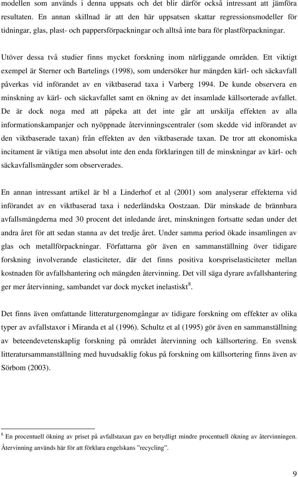 Utöver dessa två studier finns mycket forskning inom närliggande områden.