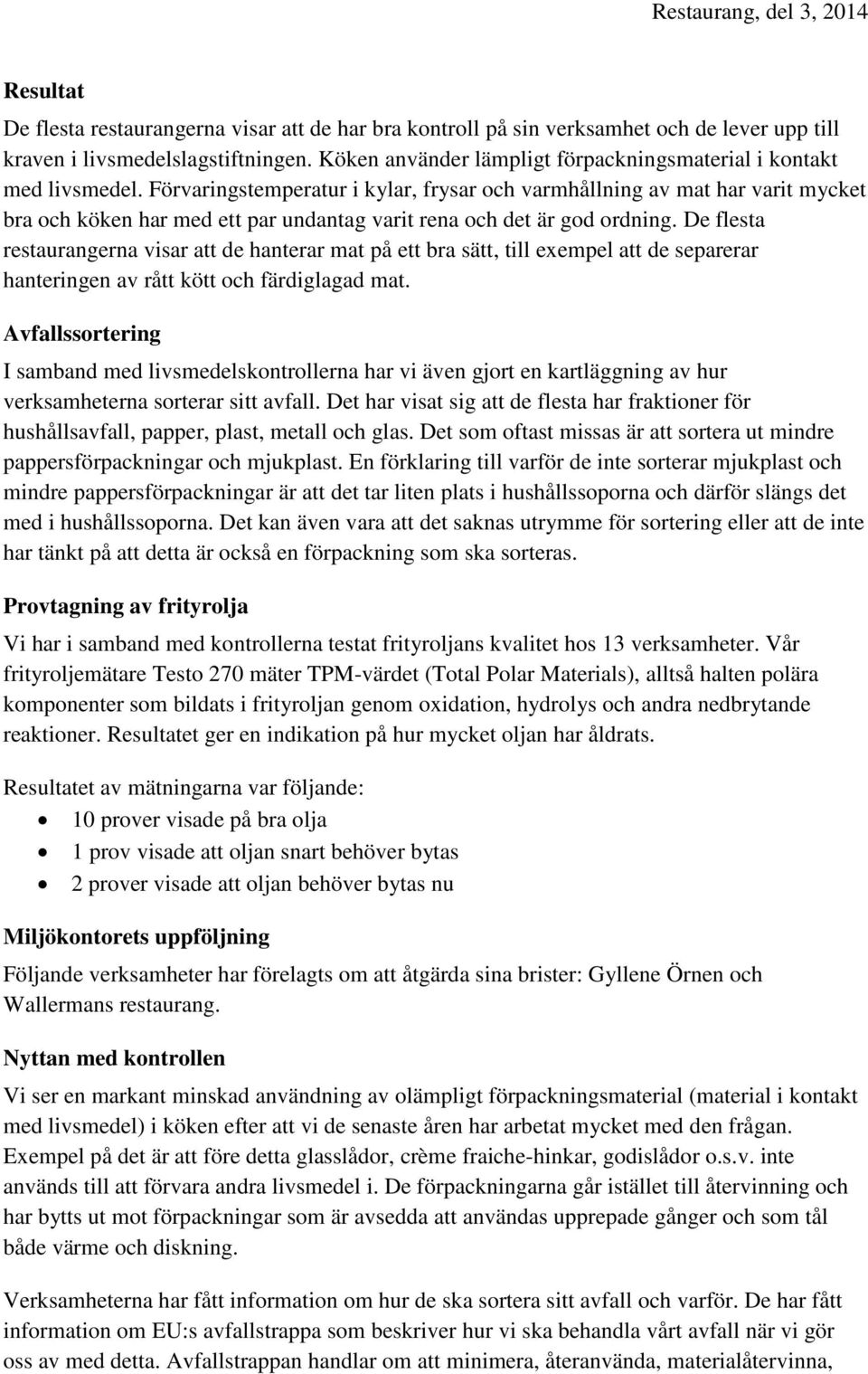 Förvaringstemperatur i kylar, frysar och varmhållning av mat har varit mycket bra och köken har med ett par undantag varit rena och det är god ordning.