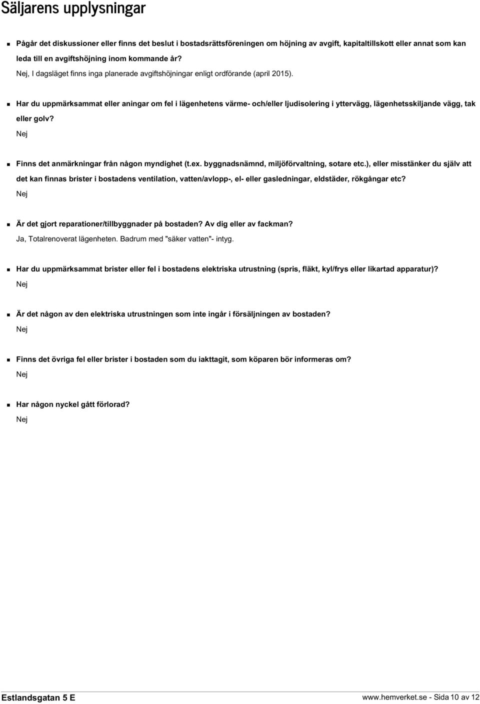 Har du uppmärksammat eller aningar om fel i lägenhetens värme- och/eller ljudisolering i yttervägg, lägenhetsskiljande vägg, tak eller golv? Nej Finns det anmärkningar från någon myndighet (t.ex.