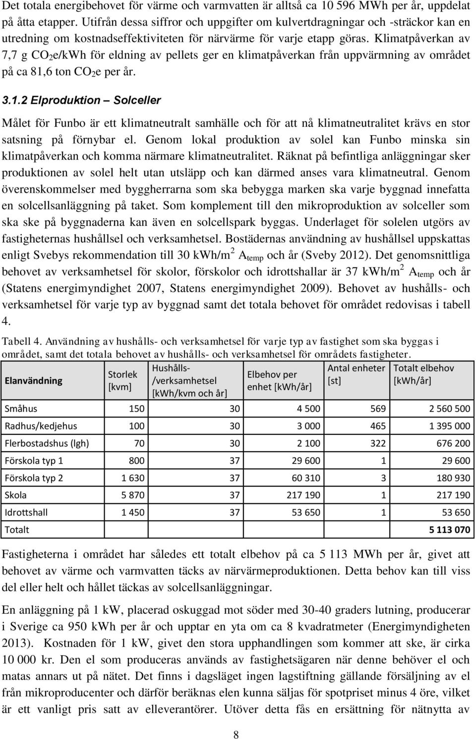 Klimatpåverkan av 7,7 g CO 2 e/kwh för eldning av pellets ger en klimatpåverkan från uppvärmning av området på ca 81,