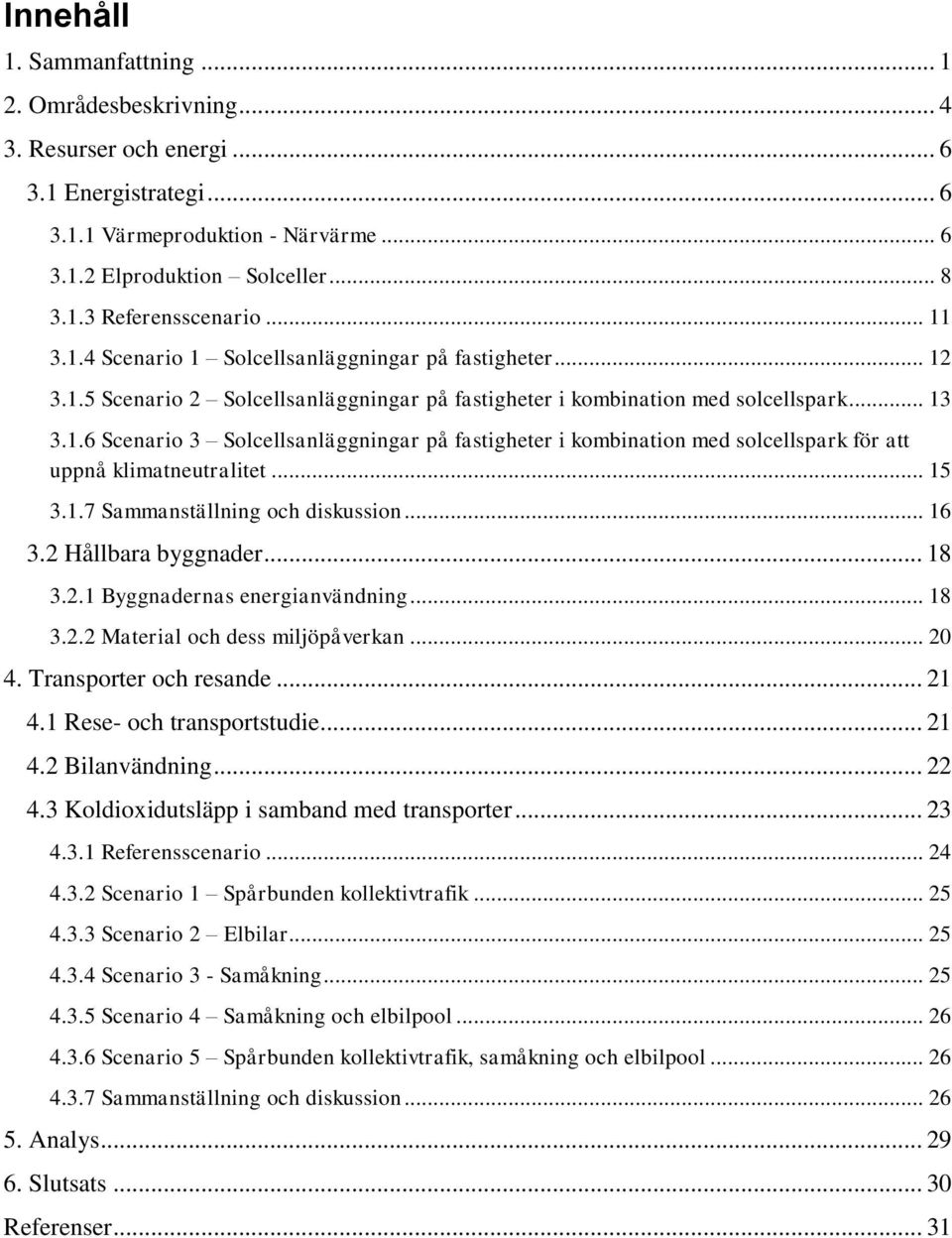 .. 15 3.1.7 Sammanställning och diskussion... 16 3.2 Hållbara byggnader... 18 3.2.1 Byggnadernas energianvändning... 18 3.2.2 Material och dess miljöpåverkan... 20 4. Transporter och resande... 21 4.