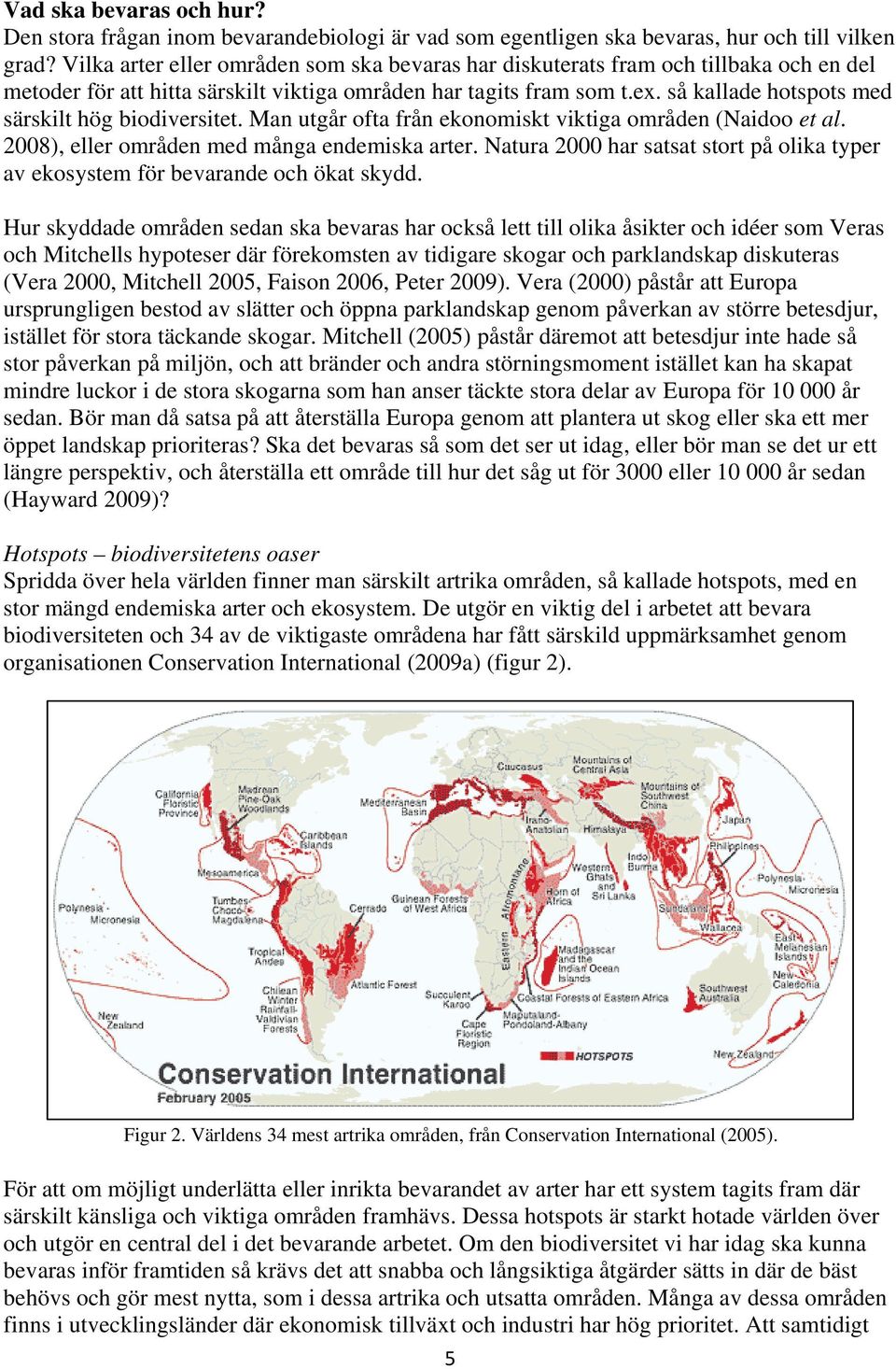 så kallade hotspots med särskilt hög biodiversitet. Man utgår ofta från ekonomiskt viktiga områden (Naidoo et al. 2008), eller områden med många endemiska arter.