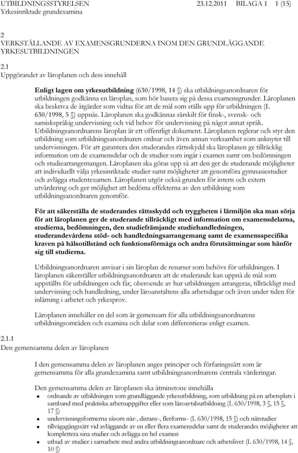 examensgrunder. Läroplanen ska beskriva de åtgärder som vidtas för att de mål som ställs upp för utbildningen (L 630/1998, 5 ) uppnås.