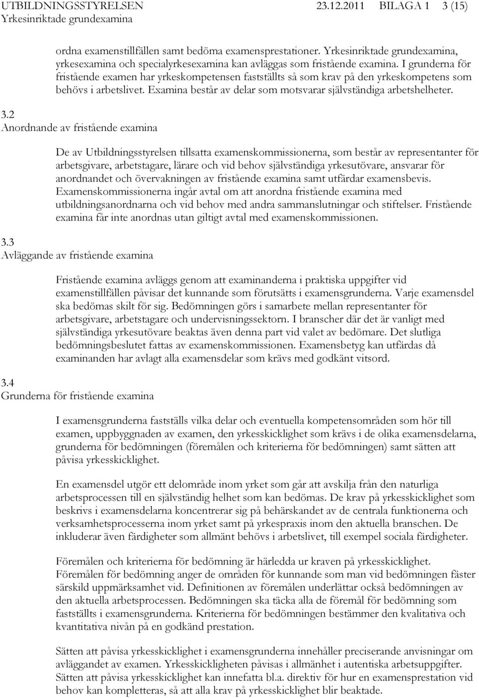 2 Anordnande av fristående examina De av Utbildningsstyrelsen tillsatta examenskommissionerna, som består av representanter för arbetsgivare, arbetstagare, lärare och vid behov självständiga