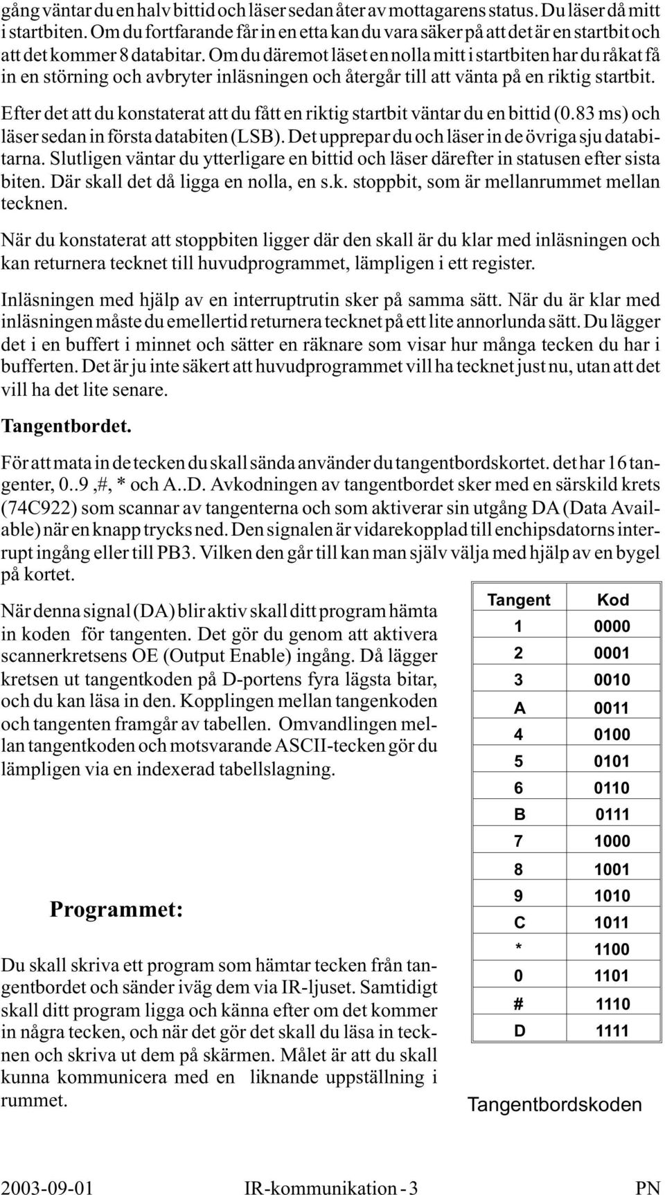 Efter det att du konstaterat att du fått en riktig startbit väntar du en bittid (0. ms) och läsersedaninförstadatabiten(lsb).detuppreparduochläserindeövrigasjudatabitarna.