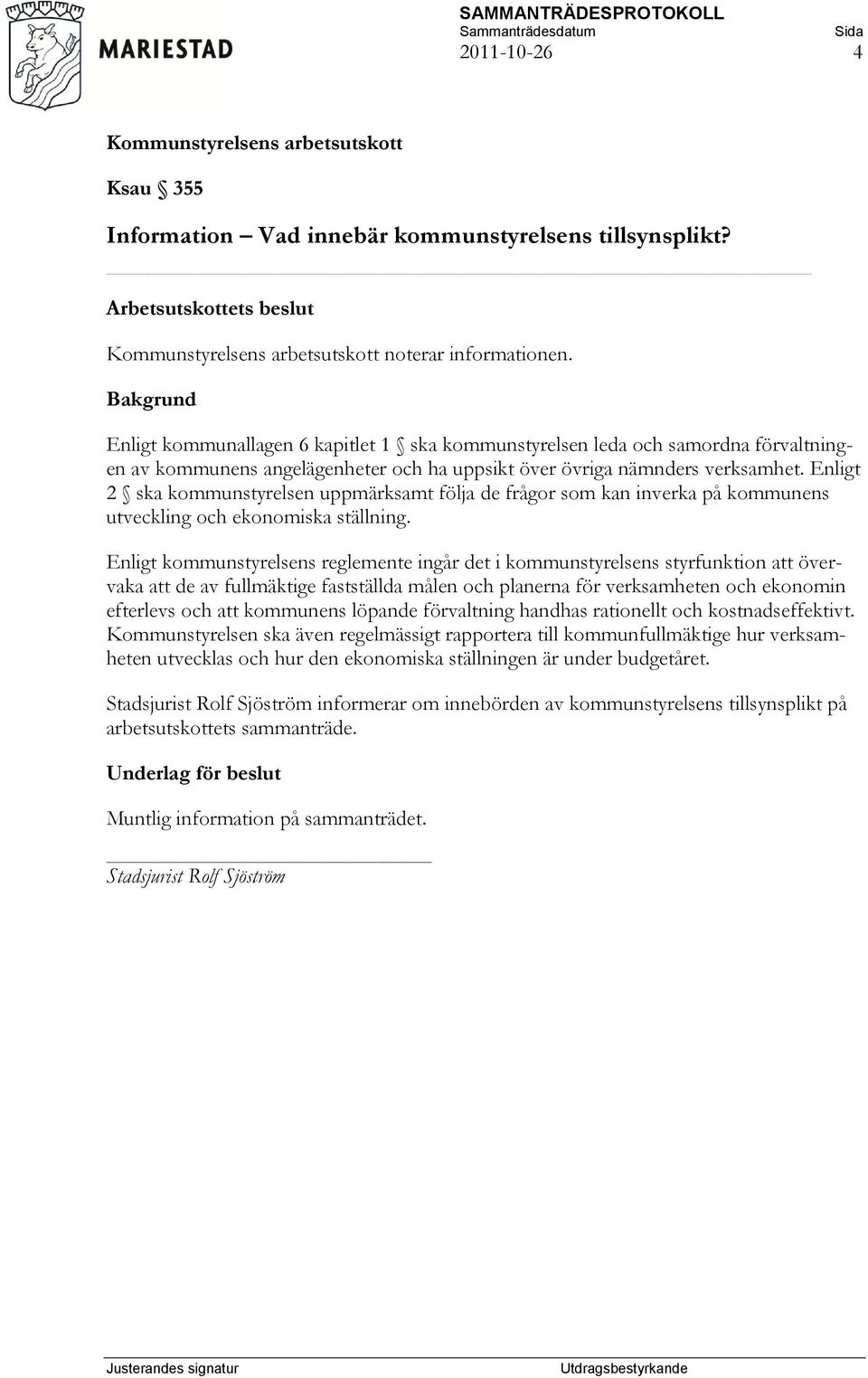 Enligt 2 ska kommunstyrelsen uppmärksamt följa de frågor som kan inverka på kommunens utveckling och ekonomiska ställning.