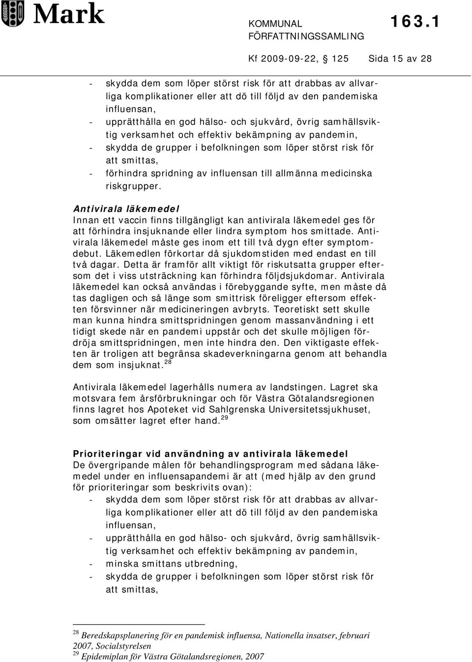 allmänna medicinska riskgrupper. Antivirala läkemedel Innan ett vaccin finns tillgängligt kan antivirala läkemedel ges för att förhindra insjuknande eller lindra symptom hos smittade.