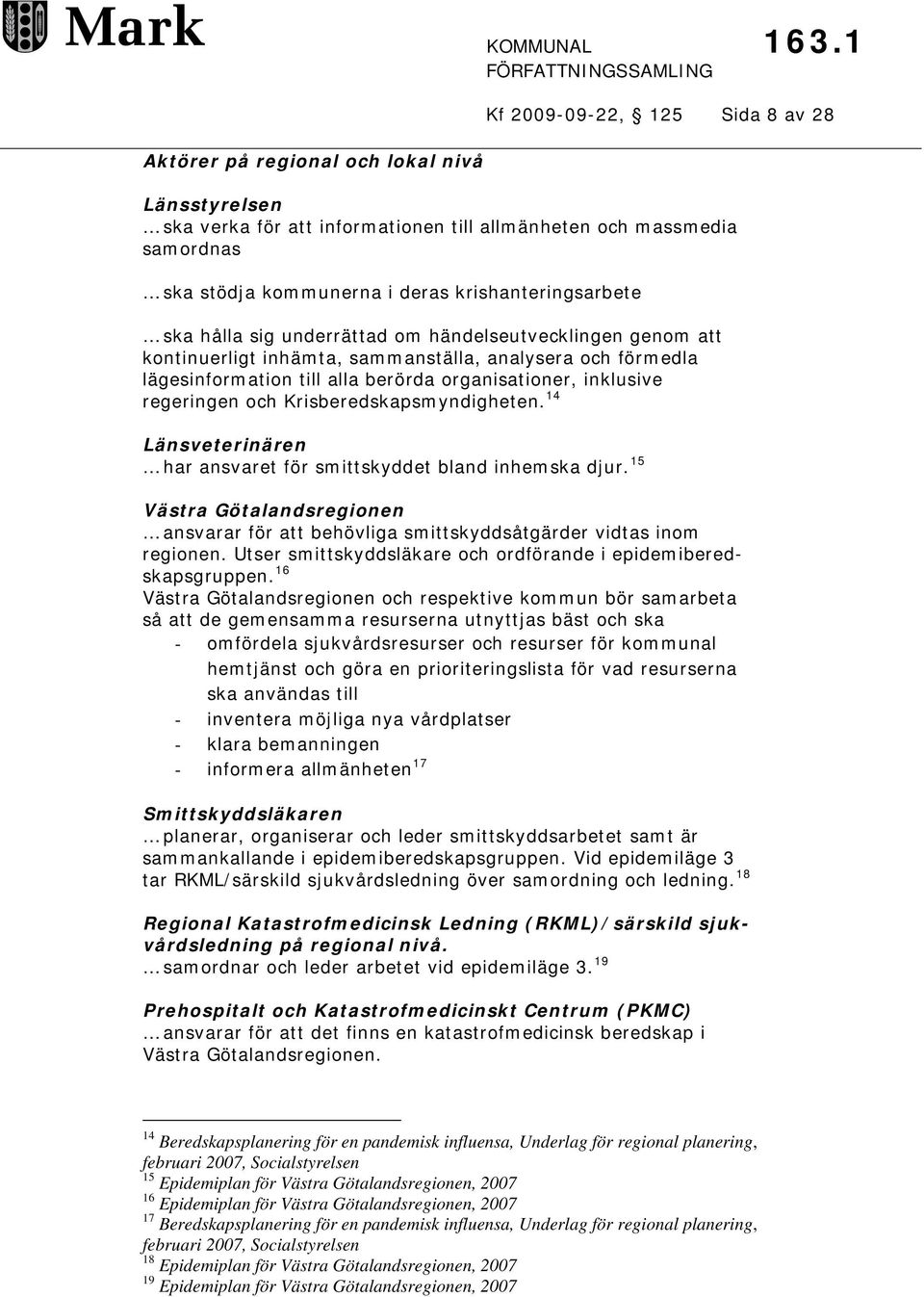 om händelseutvecklingen genom att kontinuerligt inhämta, sammanställa, analysera och förmedla lägesinformation till alla berörda organisationer, inklusive regeringen och Krisberedskapsmyndigheten.