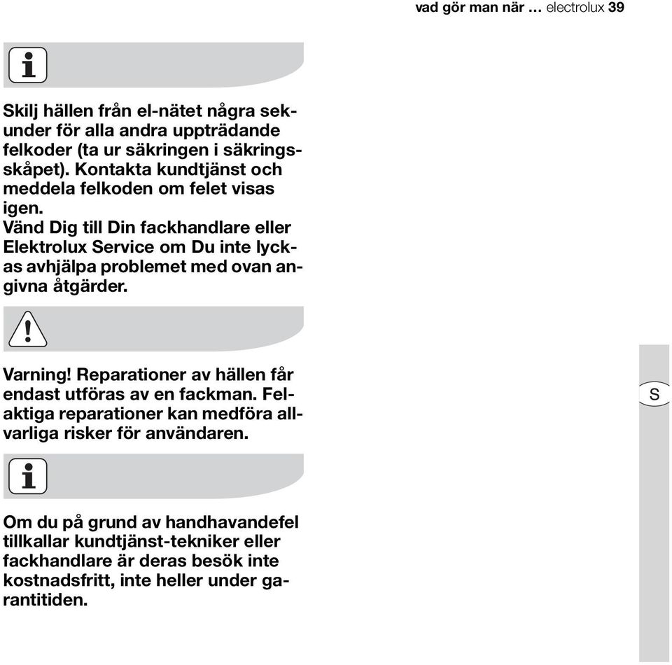 Vänd Dig till Din fackhandlare eller Elektrolux Service om Du inte lyckas avhjälpa problemet med ovan angivna åtgärder. Varning!