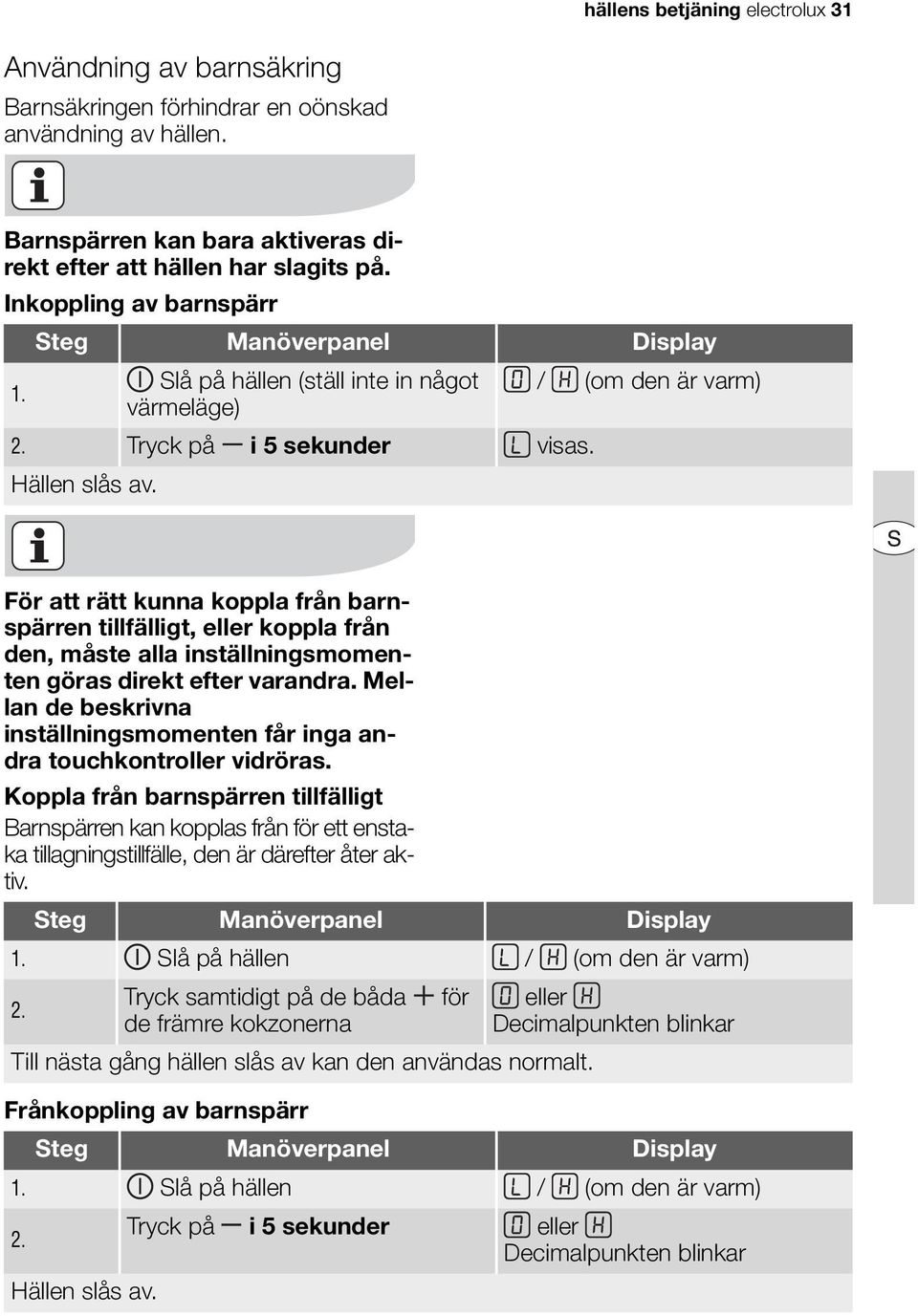 För att rätt kunna koppla från barnspärren tillfälligt, eller koppla från den, måste alla inställningsmomenten göras direkt efter varandra.