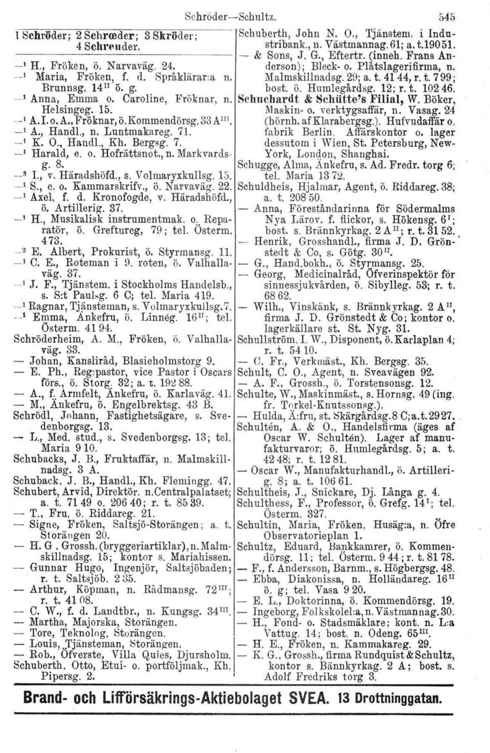 12; r. t. 10246. -, Anna, Emma o. Caroline, Fröknar, n. Schuchardt & Schiitte's Filial, W. Böker, Helsingeg. 15. Maskin- o. verktygs affär, n. Vasag. 24.._, A.Lo.A. Fröknar, ö.kornmendörsg. 33AlIJ.