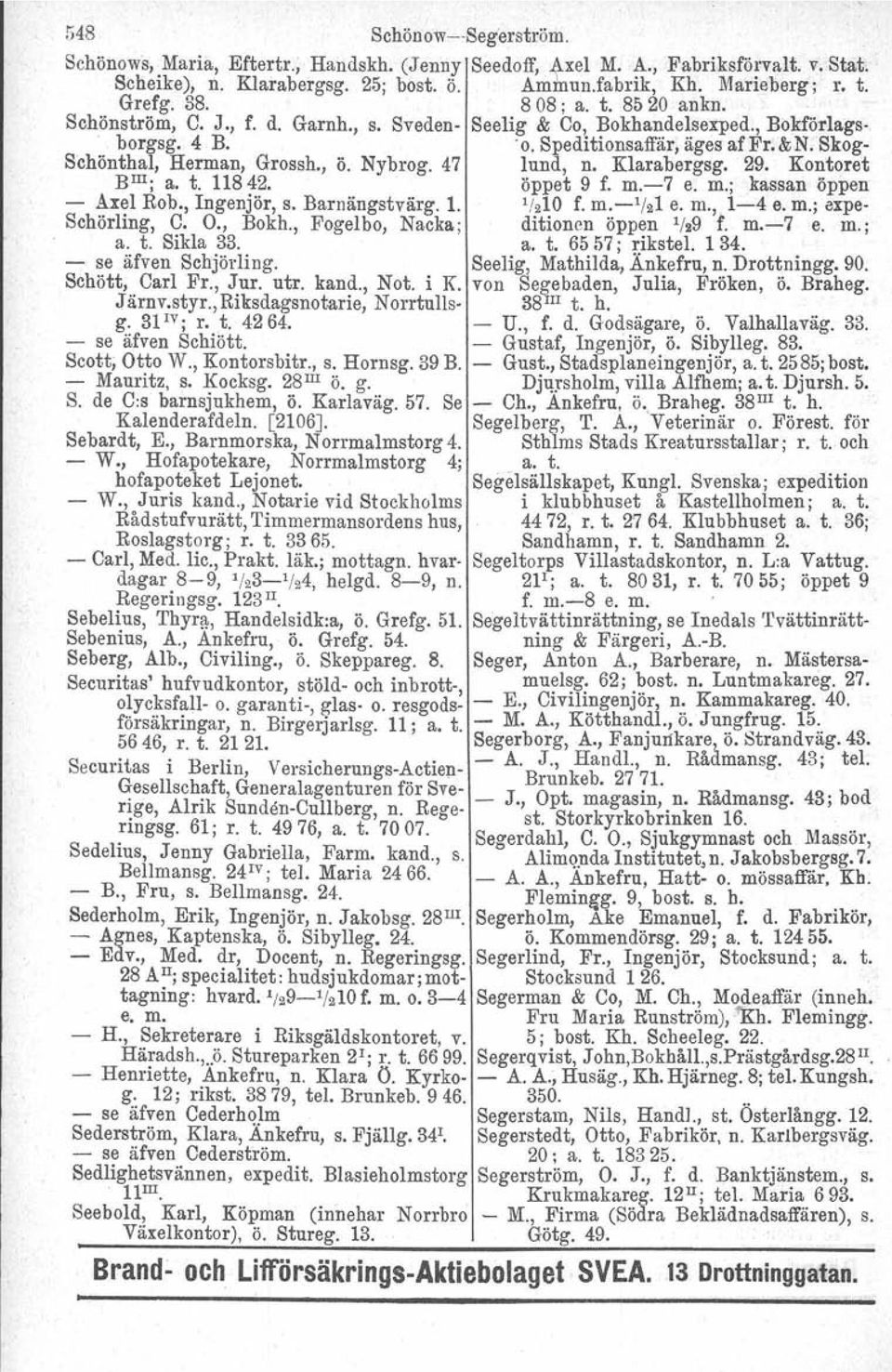 Nybrog. 47 lund, n. Klarabergsg. 29. Kontoret BIII; a. t. 11842. öppet 9 f. m.-7 e. m.; kassan öppen - Axel Rob., Ingenjör, s. Barnängstvärg. 1. '/.10 f. m.- 1 /.1 e. m., 1-4 e. m.; expe- Schörling, C.