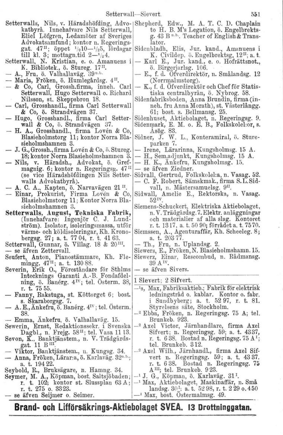 kand., Amanuens i till kl. 3j mottagn.tid 2- ' / 2 4. K. Civildep, ö. Engelbrektsg. 12 II ; a. t. Setterwall, N. Kristian, e. o. Amanuens i - Karl E., Jur. kand., e. o. Hofrättsnot., K. Bibliotek., ö. Stureg.