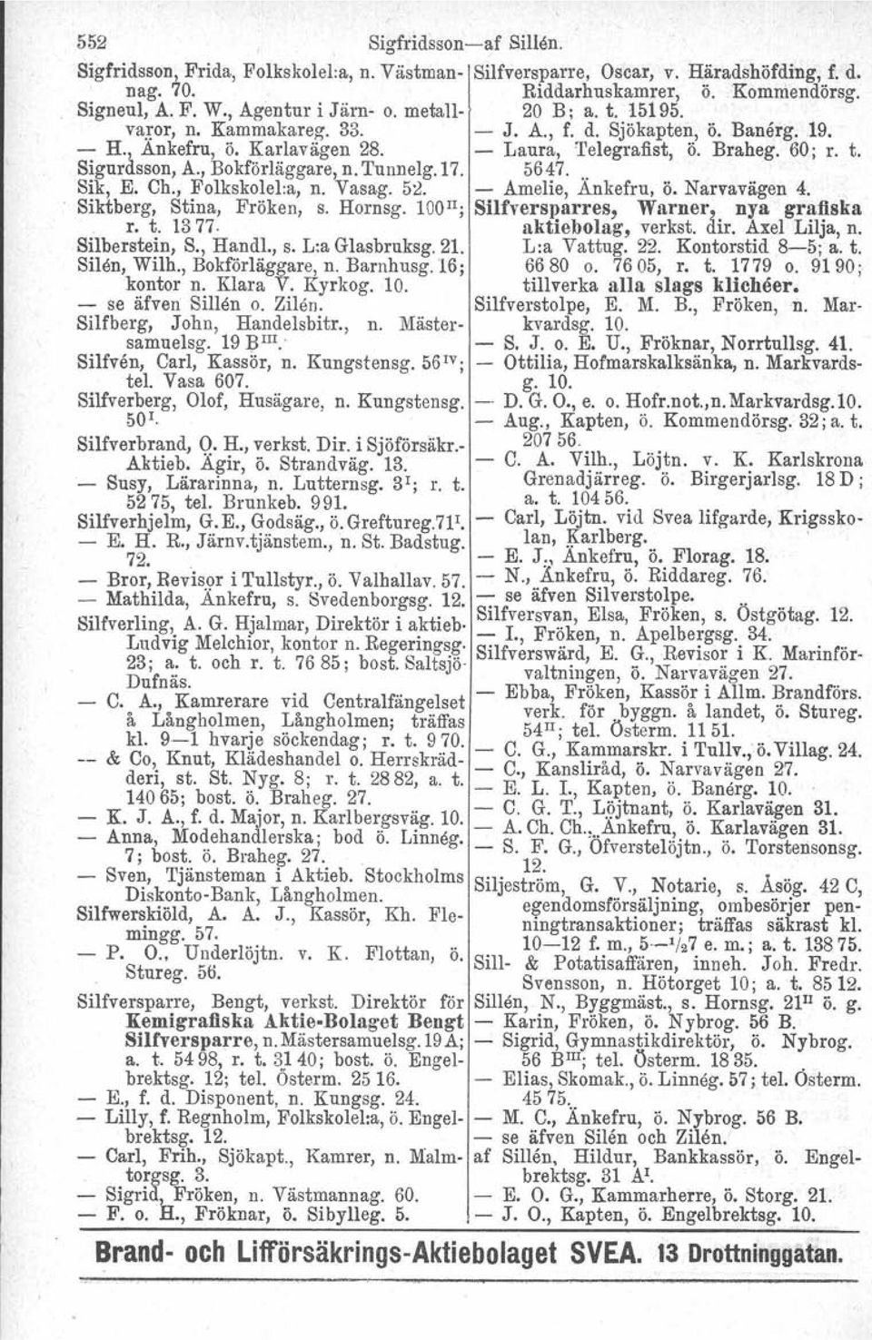 , Bokförläggare, n. Tunnelg.17. 5647... Sik, E. Ch., Folkskolel:a, n. Vasag. 52. - Amelie, Änkefru, Ö. Narvavägen 4. Siktberg, Stina, Fröken, s. Hornsg.