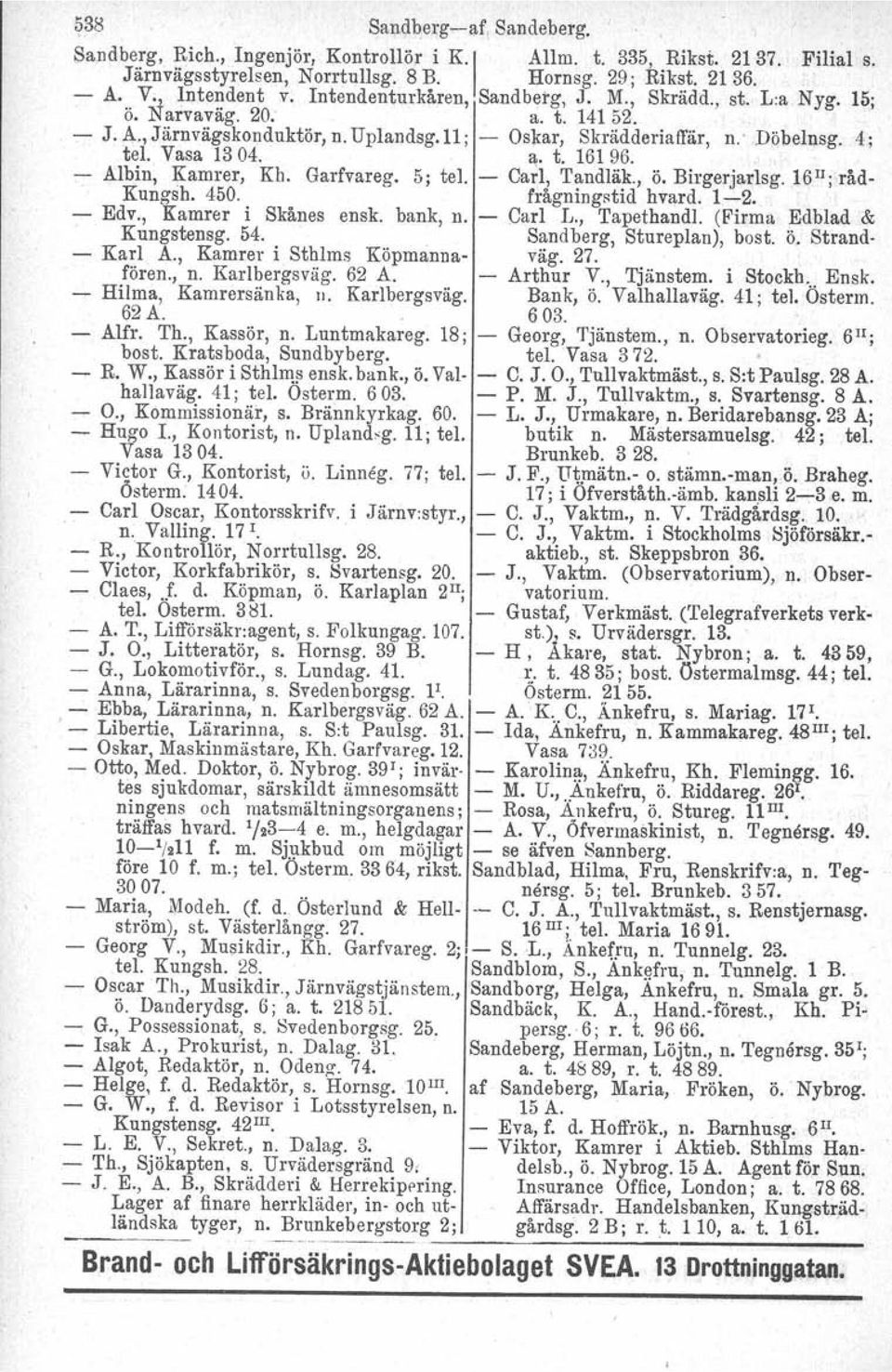 - Albin, Kamrer, Kh. Garfvareg. 5; tel. - Carl, Tandläk., ö. Birgerjarlsg. 16IIj råd- Kungsh, 450. frågningstid bvard. 1-2. - Edv., Kamrer i Skånes ensk. bank, n. - Carl L., Tapethandl.