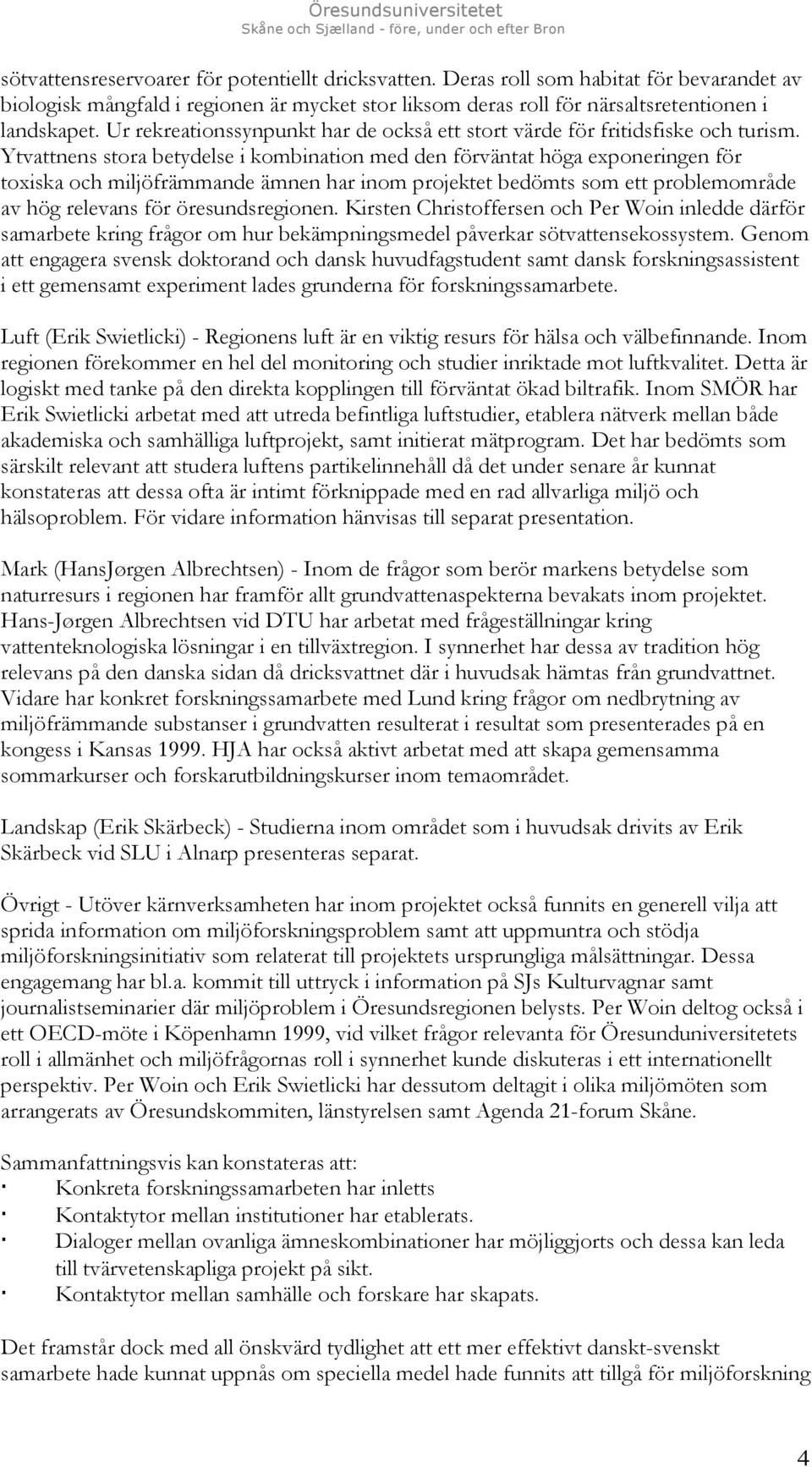 Ytvattnens stora betydelse i kombination med den förväntat höga exponeringen för toxiska och miljöfrämmande ämnen har inom projektet bedömts som ett problemområde av hög relevans för öresundsregionen.