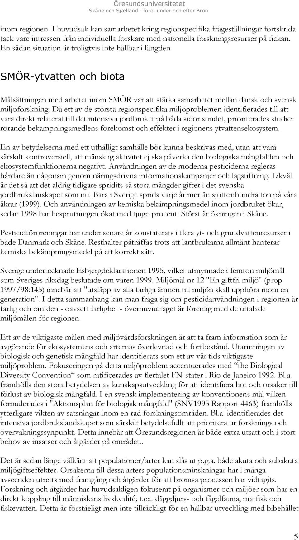Då ett av de största regionspecifika miljöproblemen identifierades till att vara direkt relaterat till det intensiva jordbruket på båda sidor sundet, prioriterades studier rörande bekämpningsmedlens