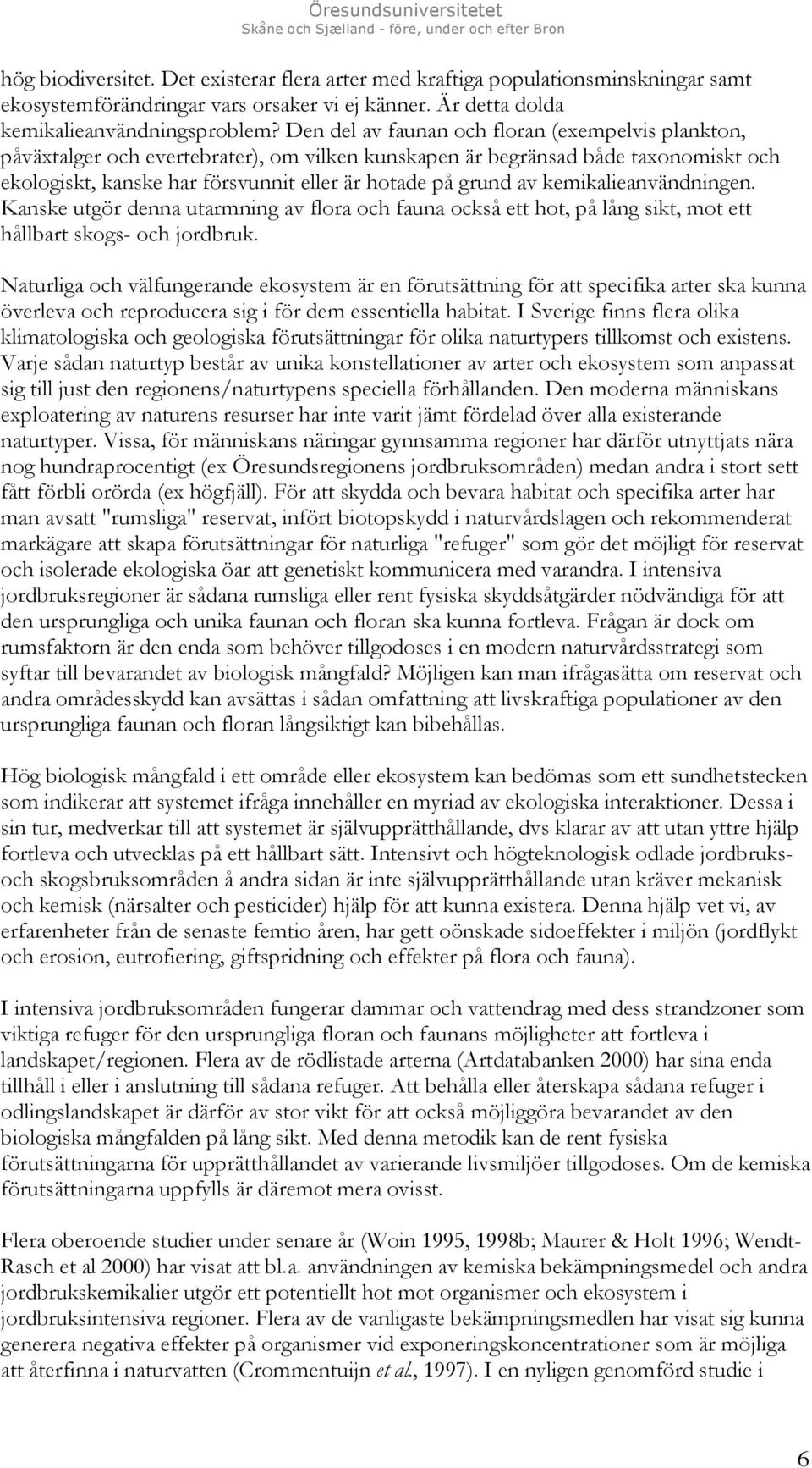 kemikalieanvändningen. Kanske utgör denna utarmning av flora och fauna också ett hot, på lång sikt, mot ett hållbart skogs- och jordbruk.