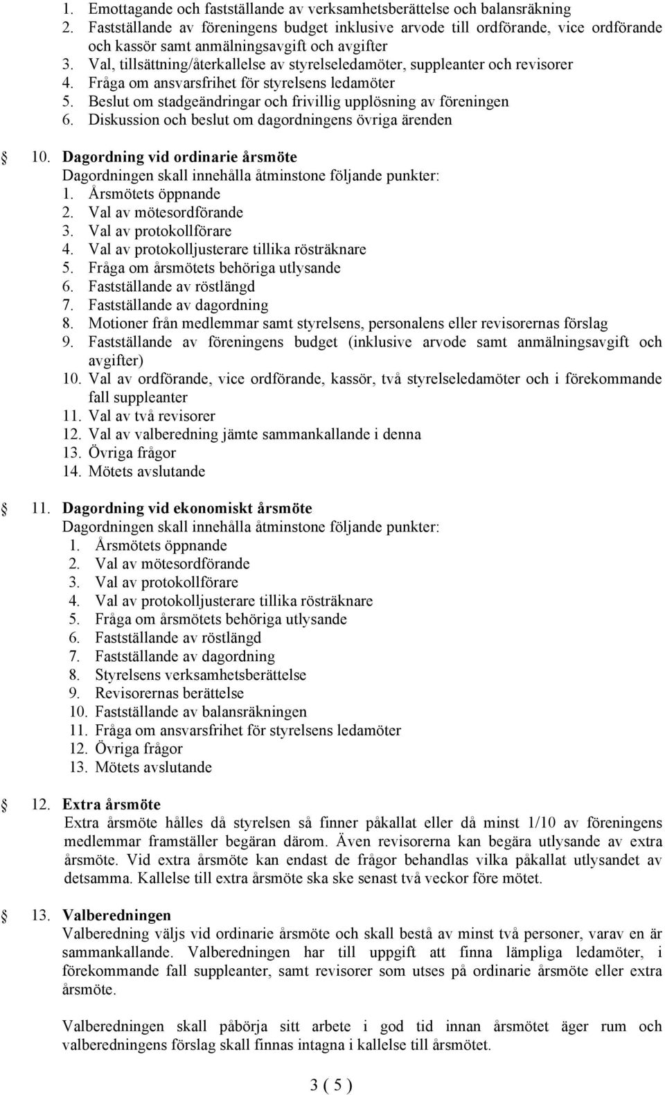 Val, tillsättning/återkallelse av styrelseledamöter, suppleanter och revisorer 4. Fråga om ansvarsfrihet för styrelsens ledamöter 5. Beslut om stadgeändringar och frivillig upplösning av föreningen 6.