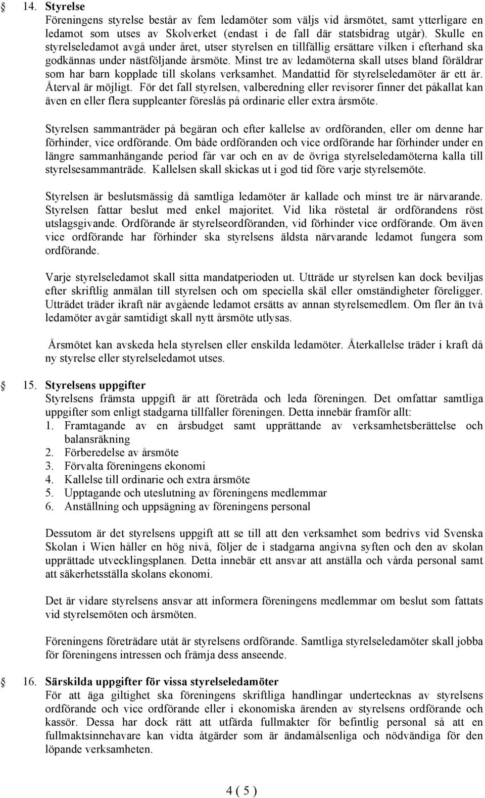 Minst tre av ledamöterna skall utses bland föräldrar som har barn kopplade till skolans verksamhet. Mandattid för styrelseledamöter är ett år. Återval är möjligt.