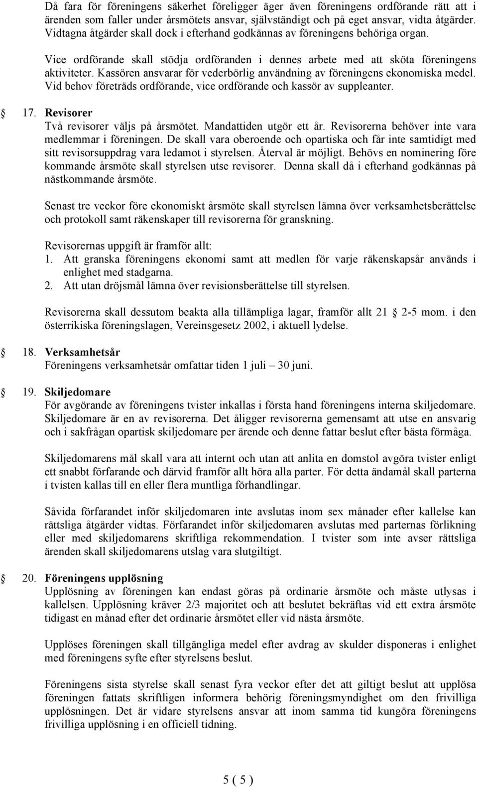 Kassören ansvarar för vederbörlig användning av föreningens ekonomiska medel. Vid behov företräds ordförande, vice ordförande och kassör av suppleanter. 17. Revisorer Två revisorer väljs på årsmötet.