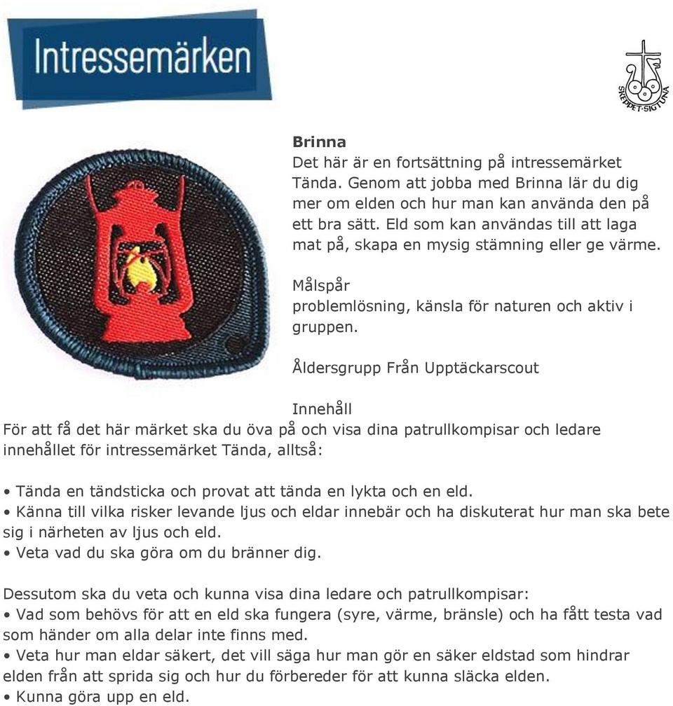 Åldersgrupp Från Upptäckarscout För att få det här märket ska du öva på och visa dina patrullkompisar och ledare innehållet för intressemärket Tända, alltså: Tända en tändsticka och provat att tända