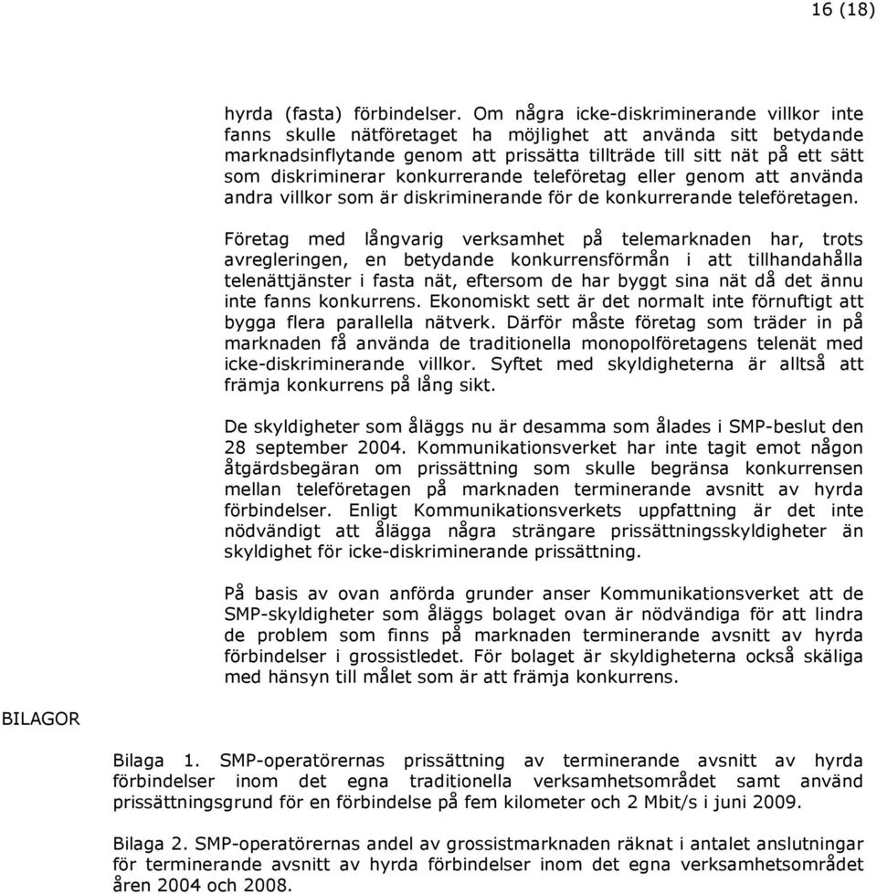 diskriminerar konkurrerande teleföretag eller genom att använda andra villkor som är diskriminerande för de konkurrerande teleföretagen.