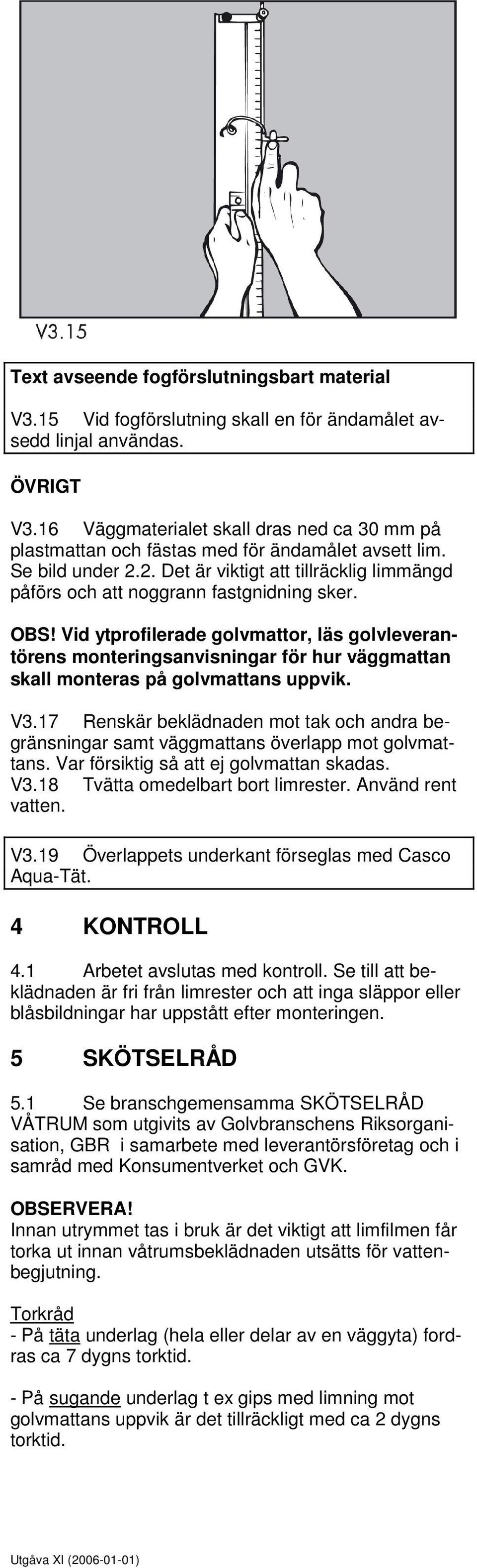 OBS! Vid ytprofilerade golvmattor, läs golvleverantörens monteringsanvisningar för hur väggmattan skall monteras på golvmattans uppvik. V3.