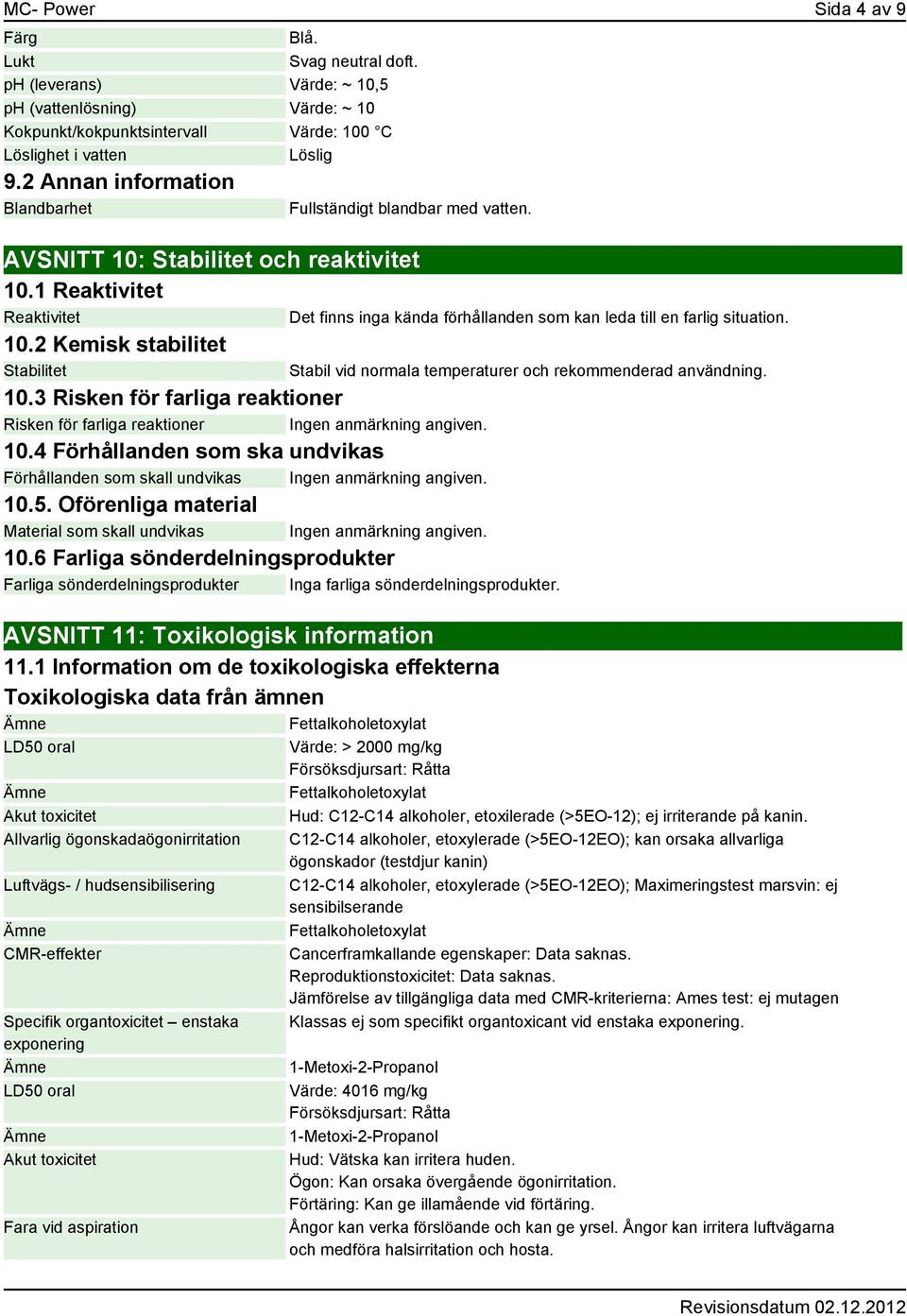 3 Risken för farliga reaktioner Risken för farliga reaktioner 10.4 Förhållanden som ska undvikas Förhållanden som skall undvikas 10.5. Oförenliga material Material som skall undvikas 10.