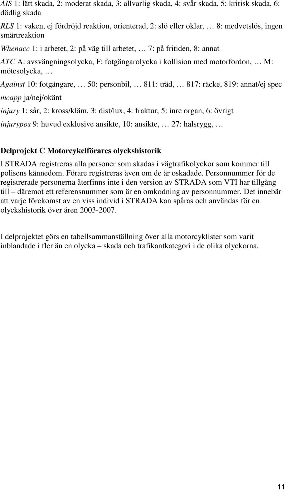 50: personbil, 811: träd, 817: räcke, 819: annat/ej spec mcapp ja/nej/okänt injury 1: sår, 2: kross/kläm, 3: dist/lux, 4: fraktur, 5: inre organ, 6: övrigt injurypos 9: huvud exklusive ansikte, 10: