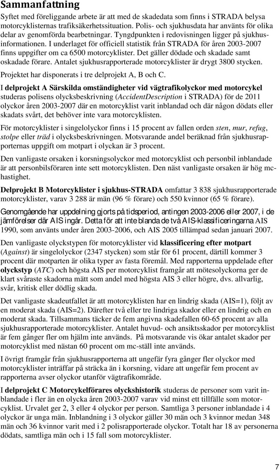 I underlaget för officiell statistik från STRADA för åren 2003-2007 finns uppgifter om ca 6500 motorcyklister. Det gäller dödade och skadade samt oskadade förare.