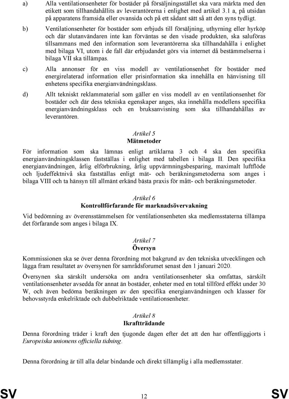 b) Ventilationsenheter för bostäder som erbjuds till försäljning, uthyrning eller hyrköp och där slutanvändaren inte kan förväntas se den visade produkten, ska saluföras tillsammans med den