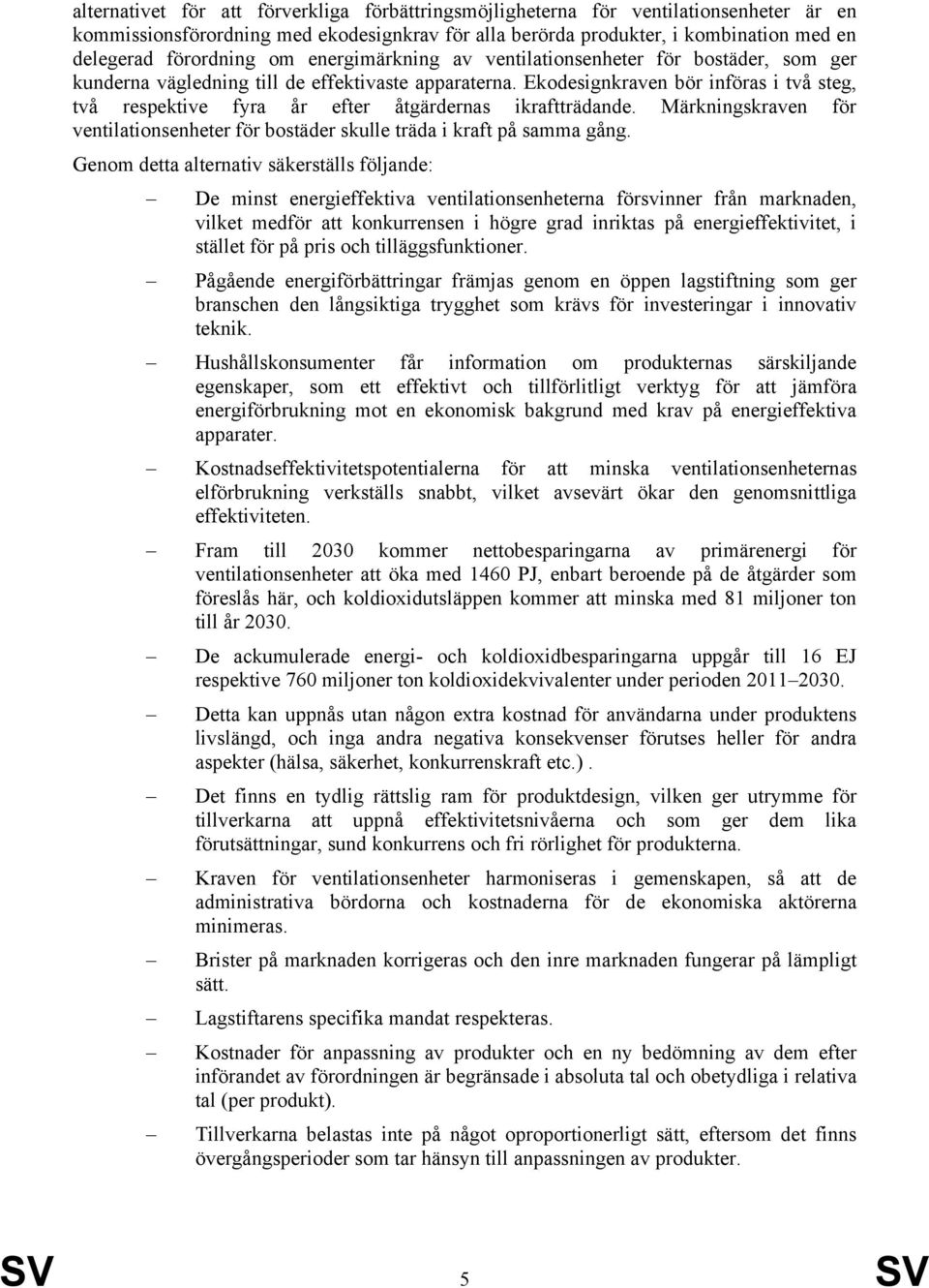 Ekodesignkraven bör införas i två steg, två respektive fyra år efter åtgärdernas ikraftträdande. Märkningskraven för ventilationsenheter för bostäder skulle träda i kraft på samma gång.