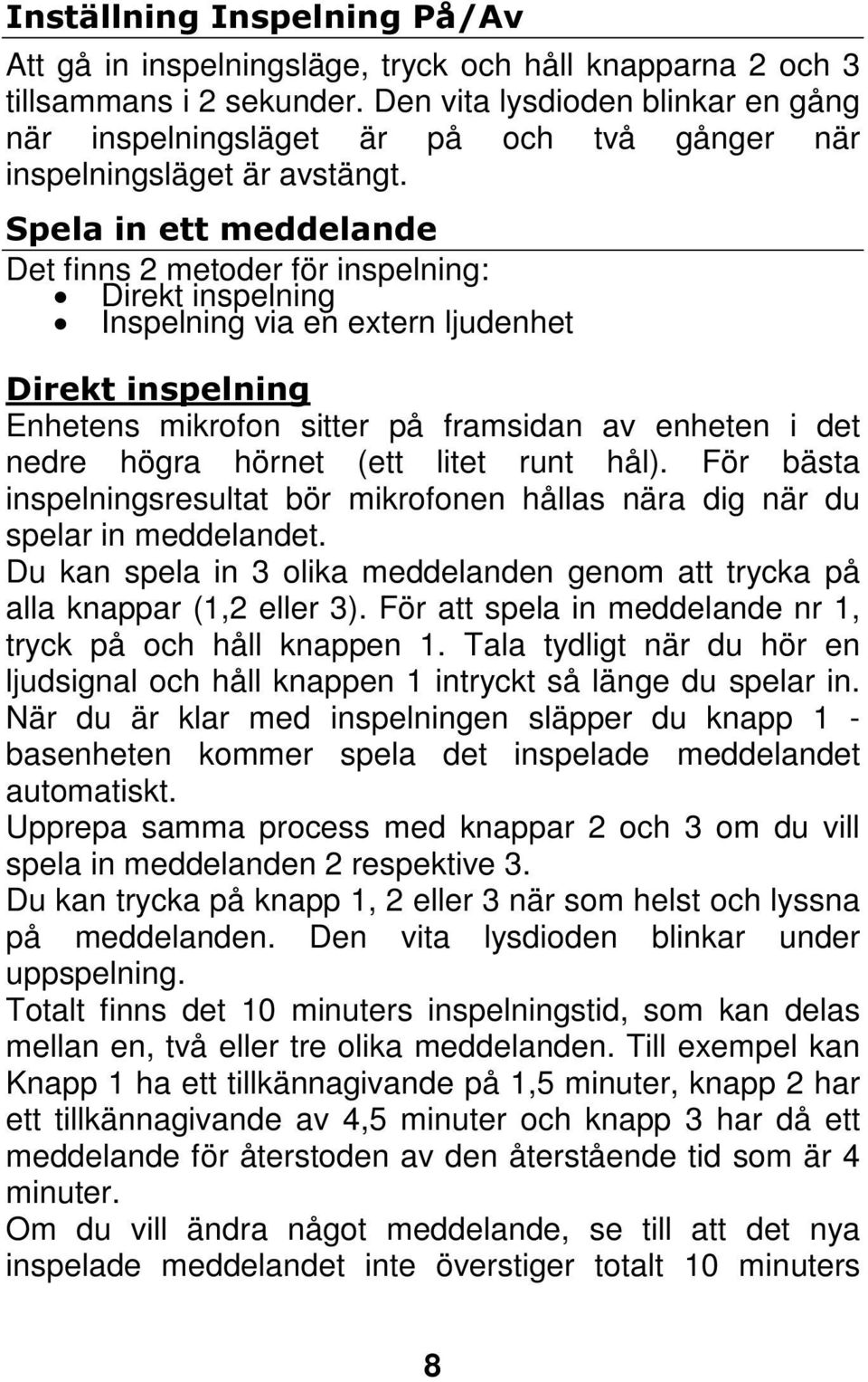 Spela in ett meddelande Det finns 2 metoder för inspelning: Direkt inspelning Inspelning via en extern ljudenhet Direkt inspelning Enhetens mikrofon sitter på framsidan av enheten i det nedre högra